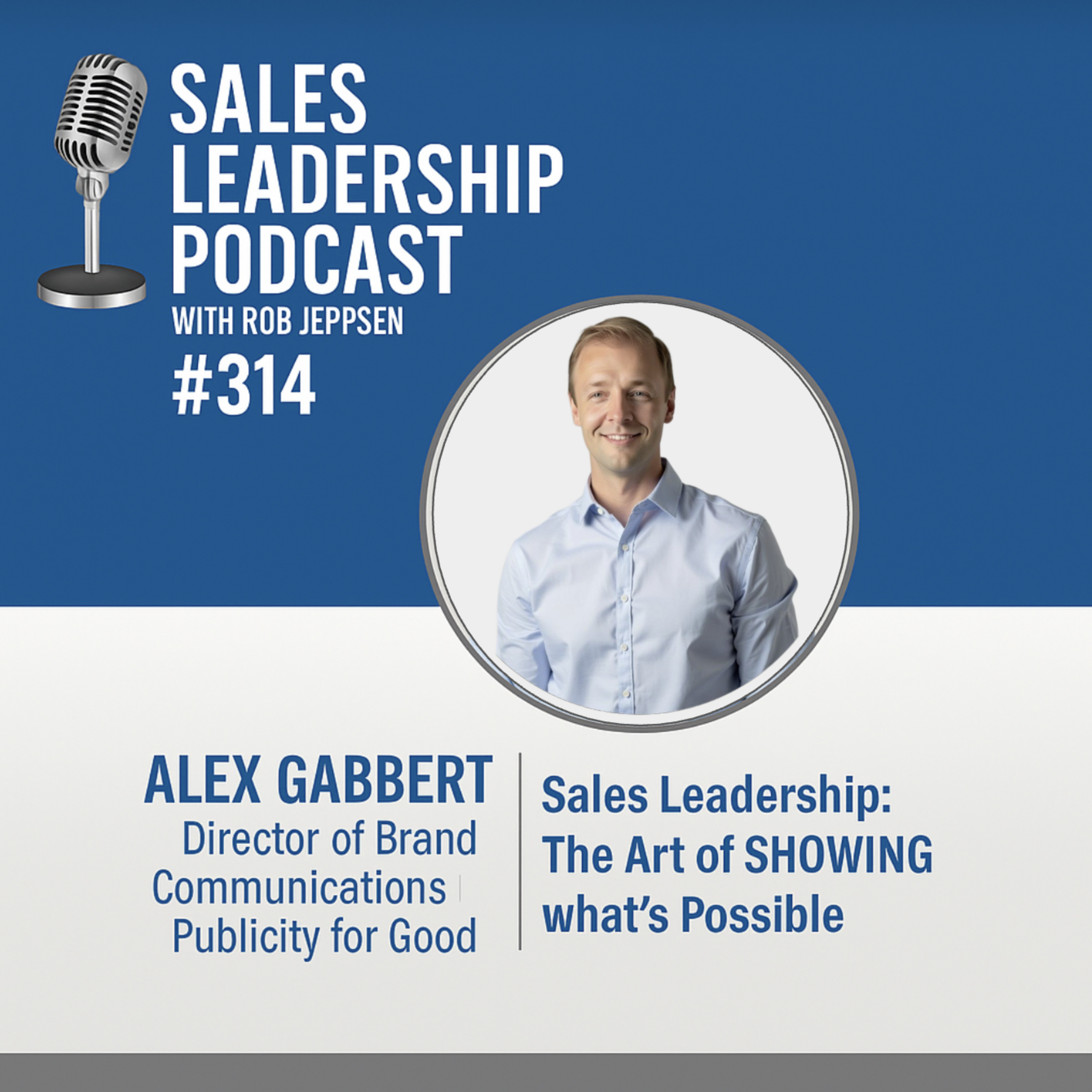 Episode 314: Alex Gabbert, Director of Brand Communications for Publicity for Good: Sales Leadership: The Art of SHOWING what’s Possible episode artwork