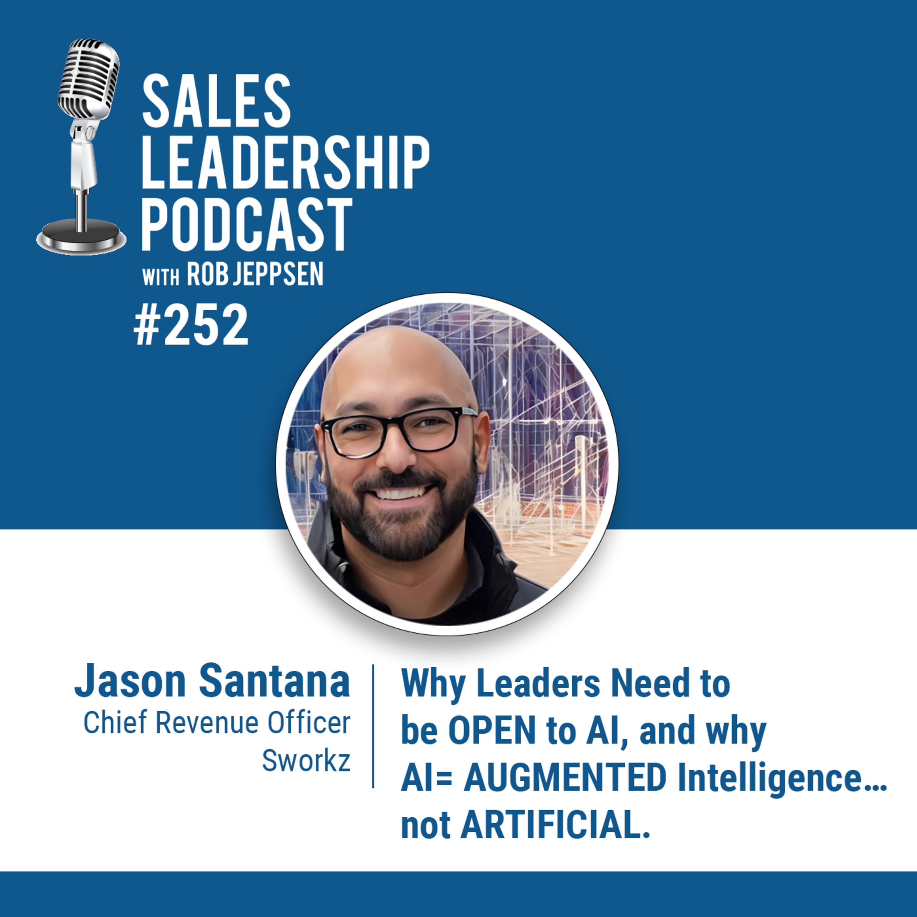 cover of episode Episode 252: Jason Santana, Chief Revenue Officer at Sworkz: Why Leaders Need to be OPEN to AI, and why AI = AUGMENTED Intelligence… not ARTIFICIAL.