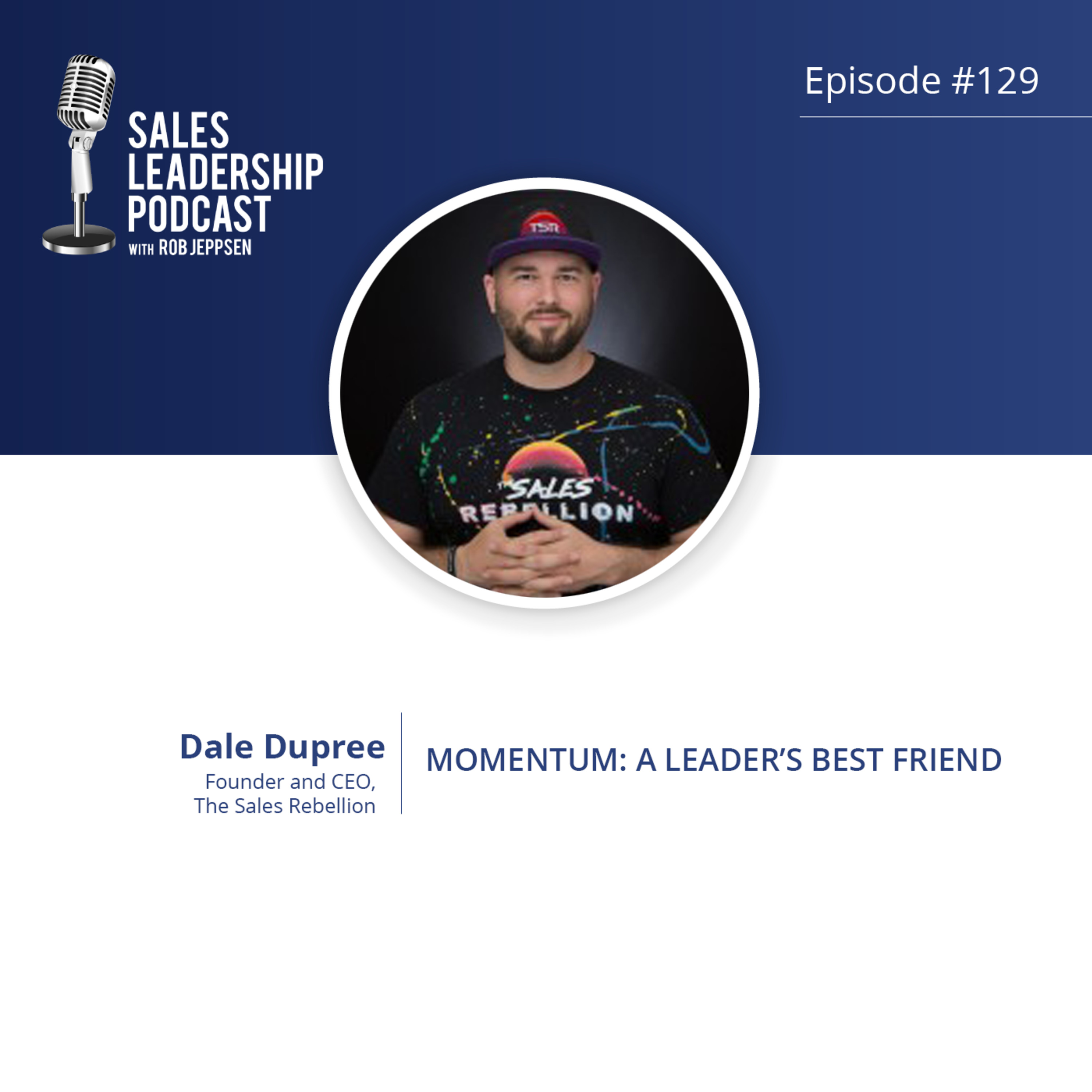 Episode 129: #129: Dale Dupree of The Sales Rebellion — Momentum:  A Leader’s Best Friend…and How to Build it