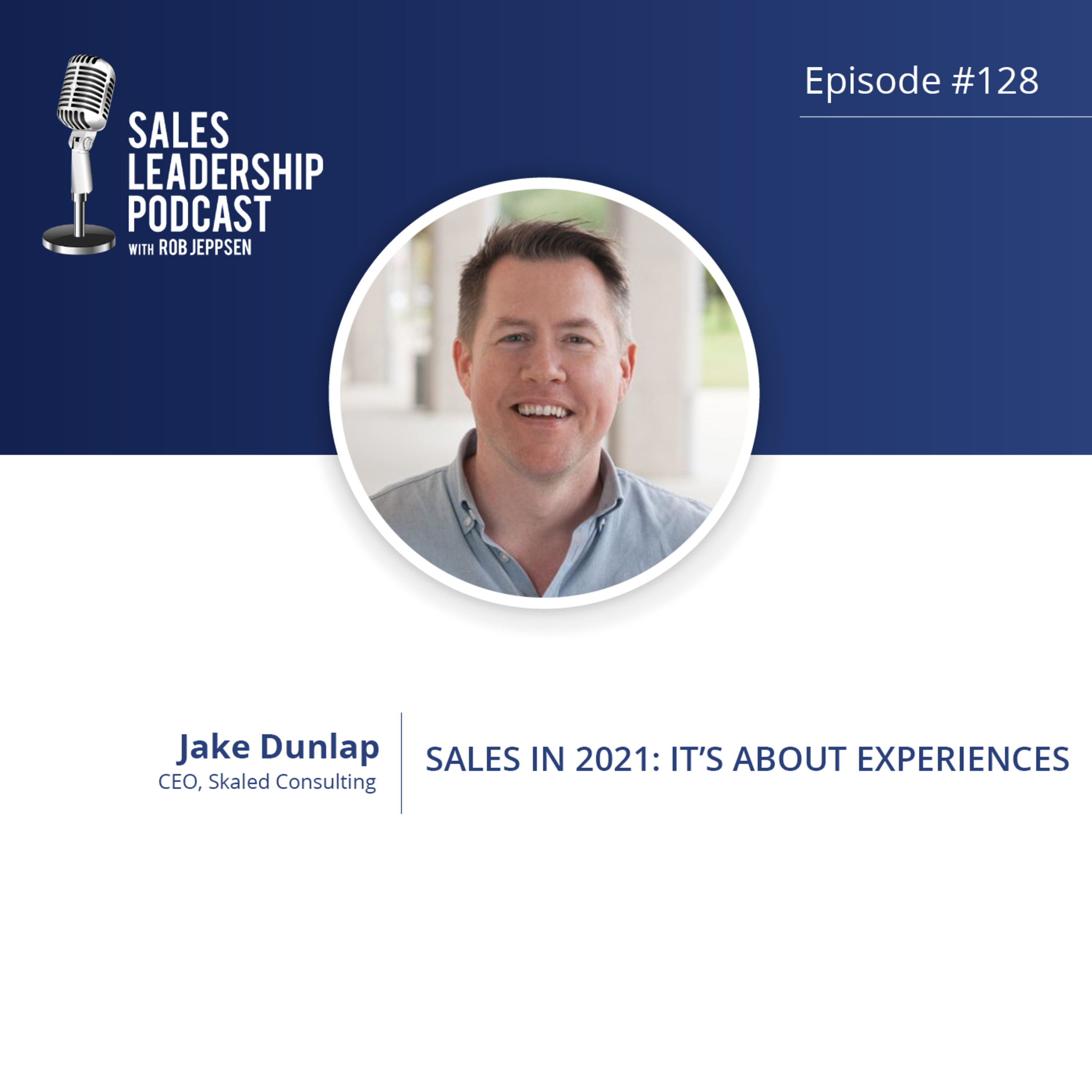 Episode 128: #128: Jake Dunlap of Skaled Consulting — Sales in 2021: It’s about Experiences