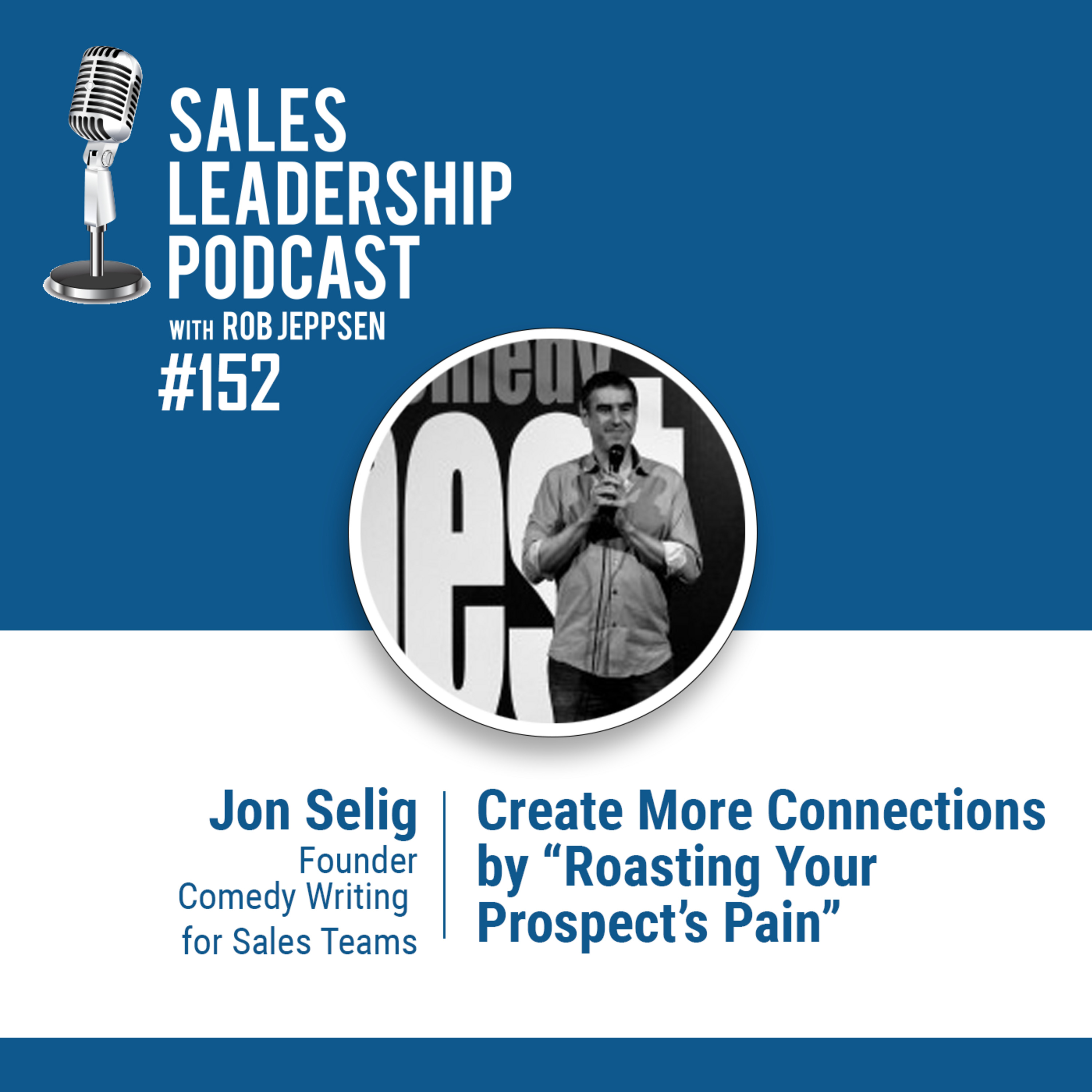 Episode 152: #152: Jon Selig of  Comedy Writing for Sales Teams — Create More Connections by “Roasting Your Prospect’s Pain”