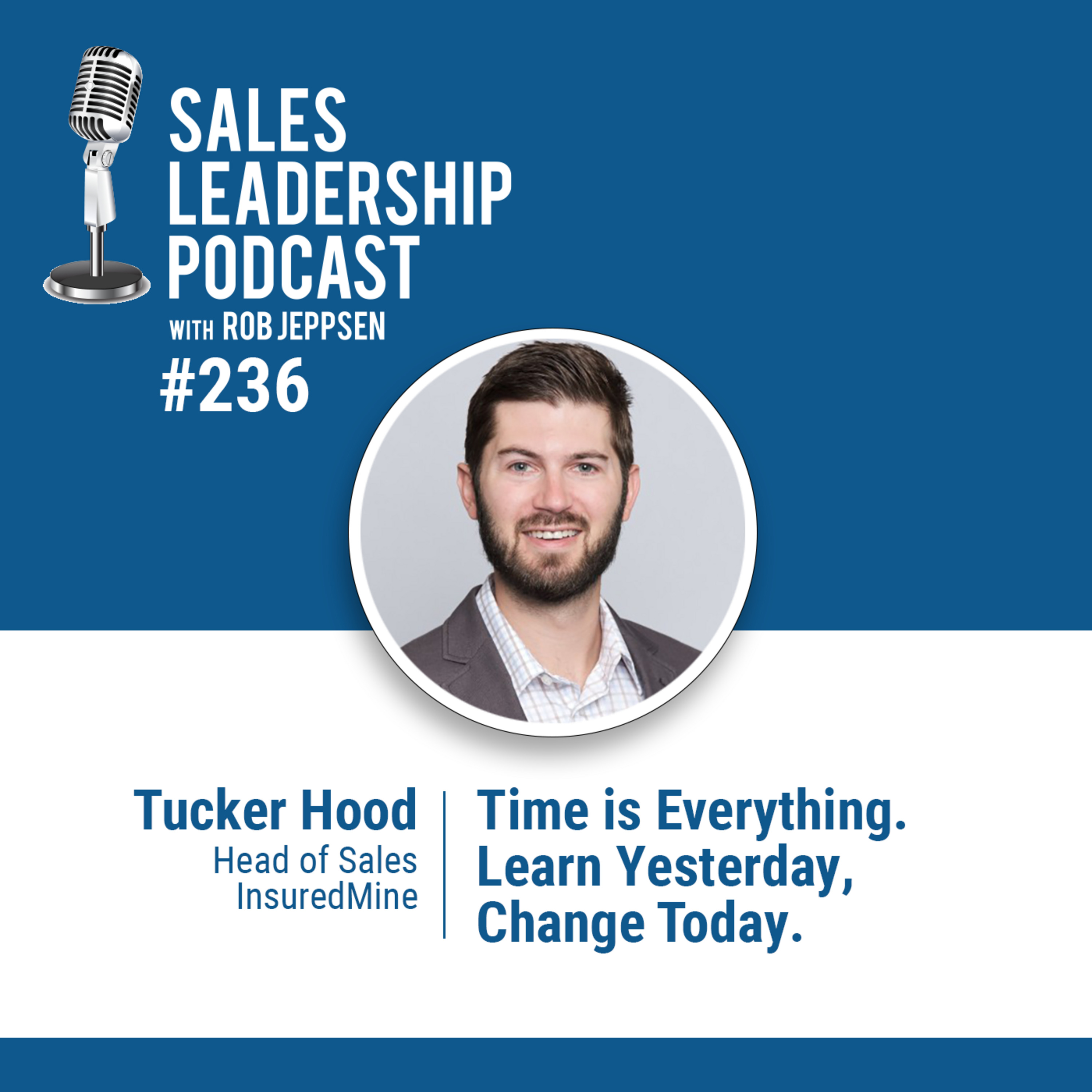 cover of episode Episode 237: Tucker Hood, Head of Sales at InsuredMine:  Time is Everything. Learn Yesterday, Change Today.