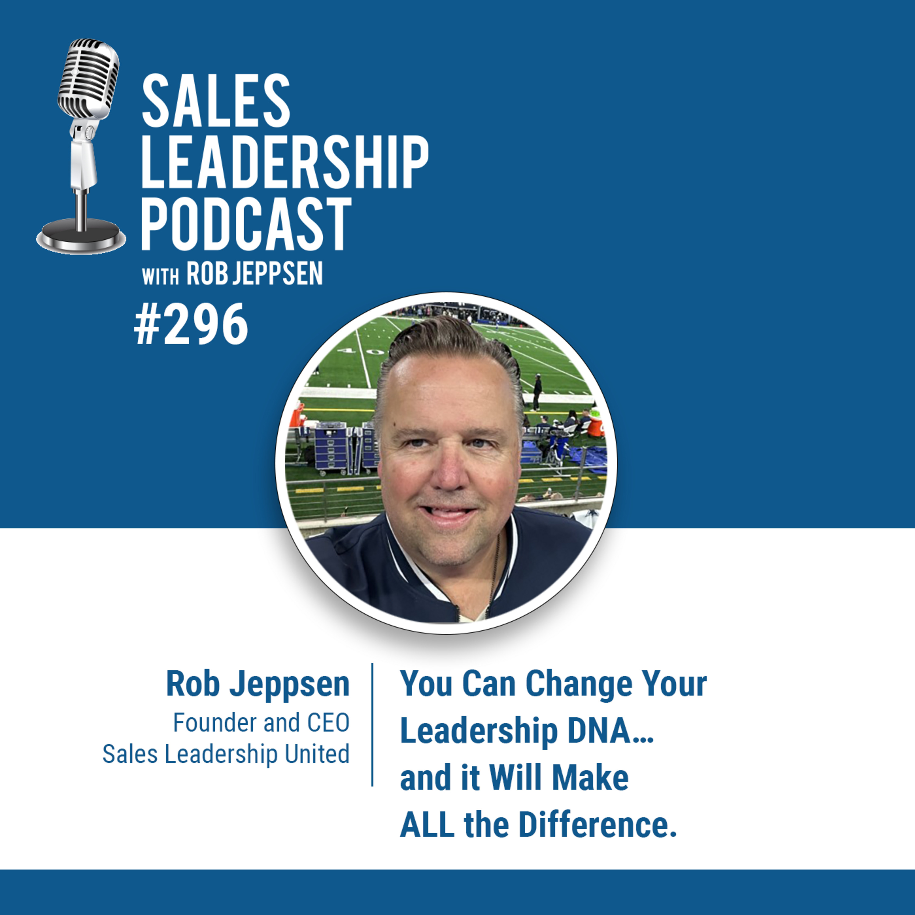 cover of episode Episode 296: Rob Jeppsen, Founder of Sales Leadership United - You Can Change Your Leadership DNA…and it Will Make ALL the Difference.