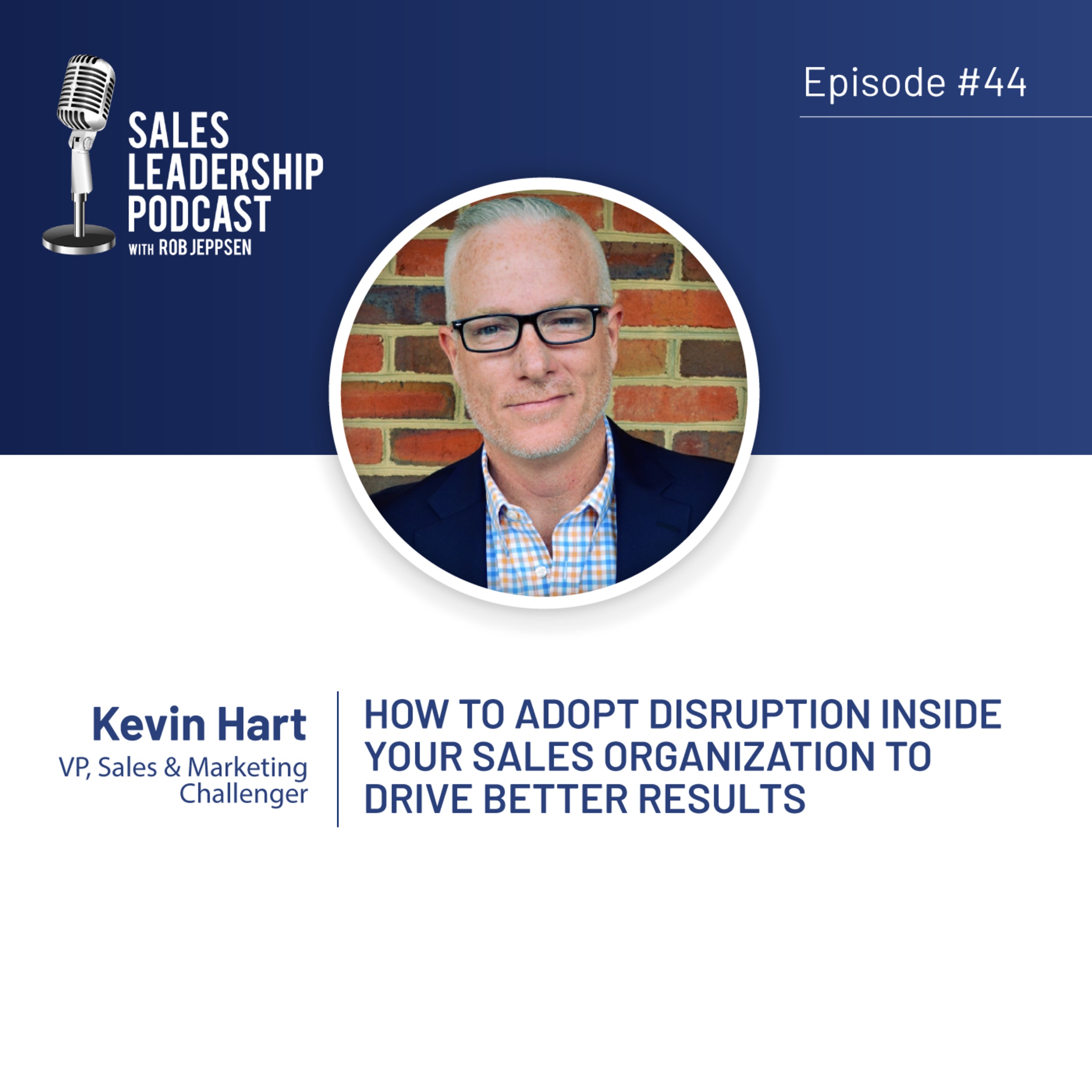 cover of episode Episode 44: #44: Kevin Hart of Challenger - How to Adopt Disruption Inside Your Sales Organization to Drive Better Results