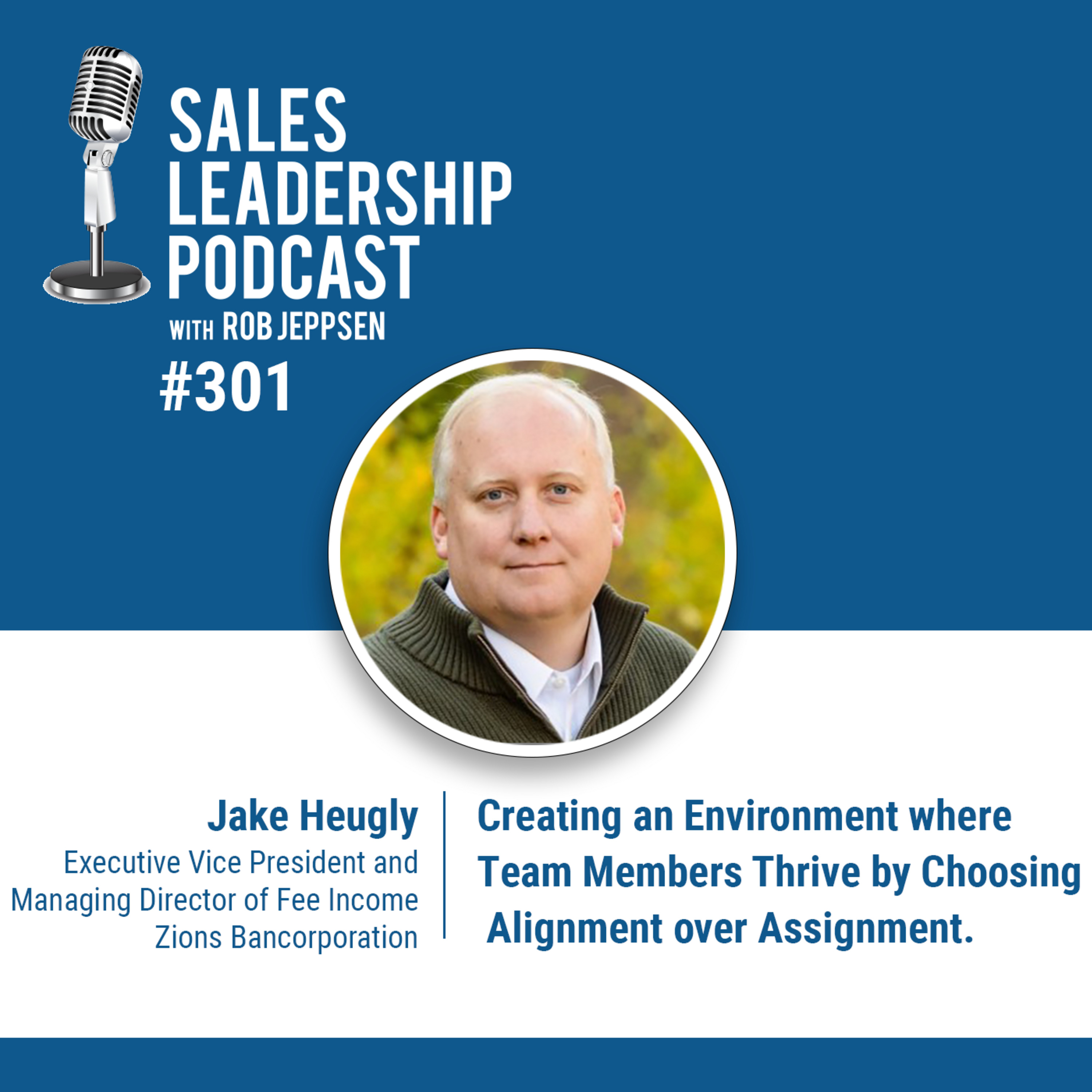 cover of episode Episode 301: Jacob Heugly, Executive Vice President and Managing Director of Fee Income at Zions Bancorporation: Creating an Environment where Team Members Thrive by Choosing Alignment over Assignment.