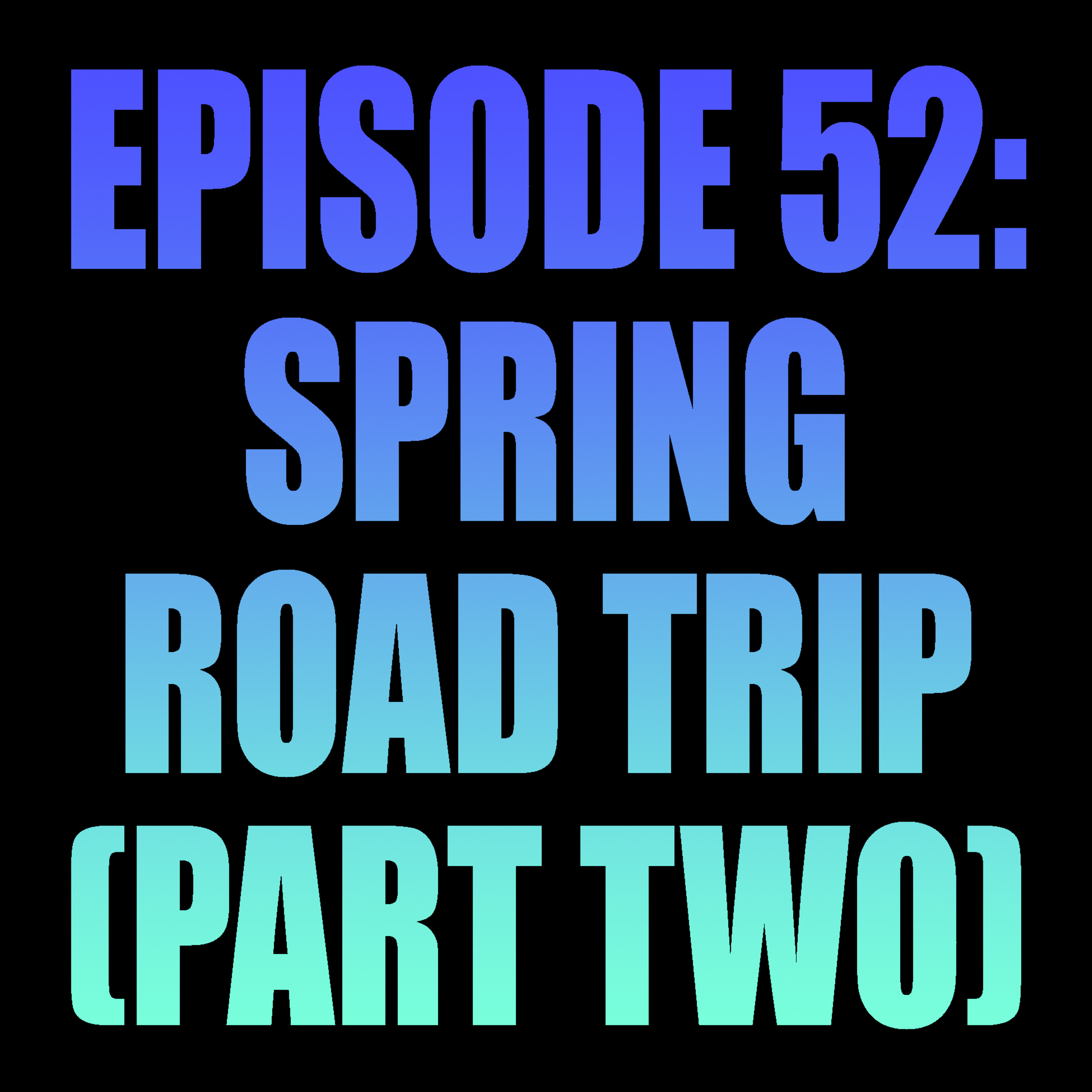 Episode 52: Spring Road Trip - Part Two episode artwork