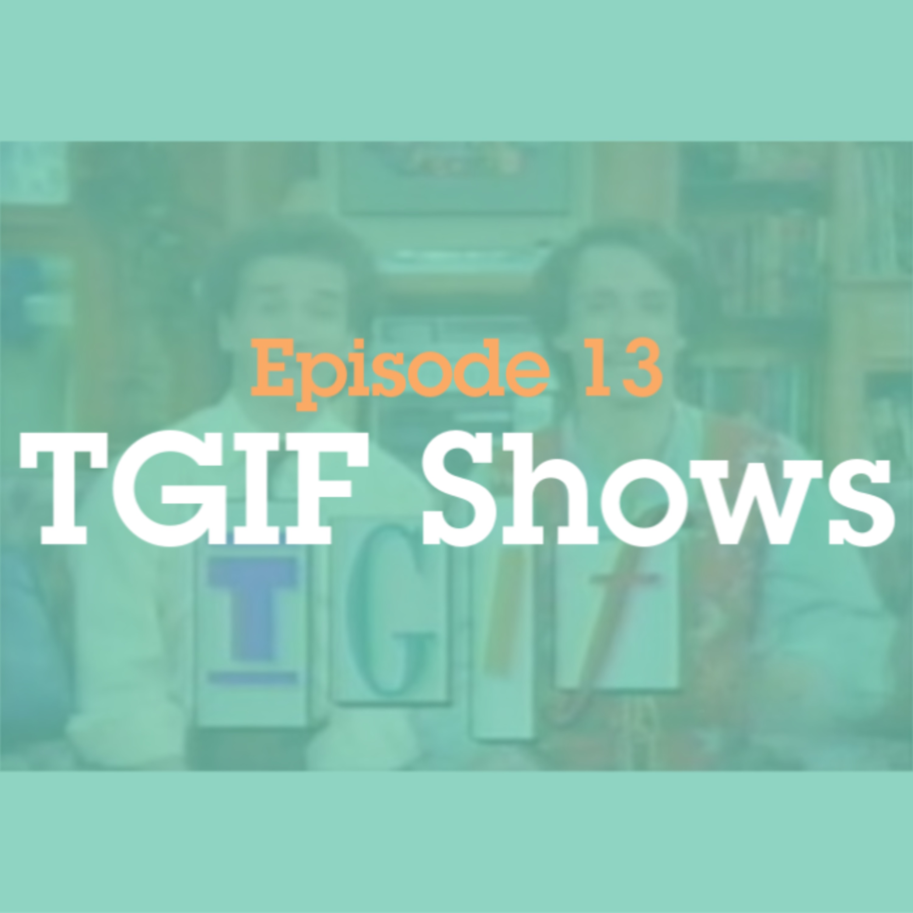 Episode 13: TGIF Shows episode artwork