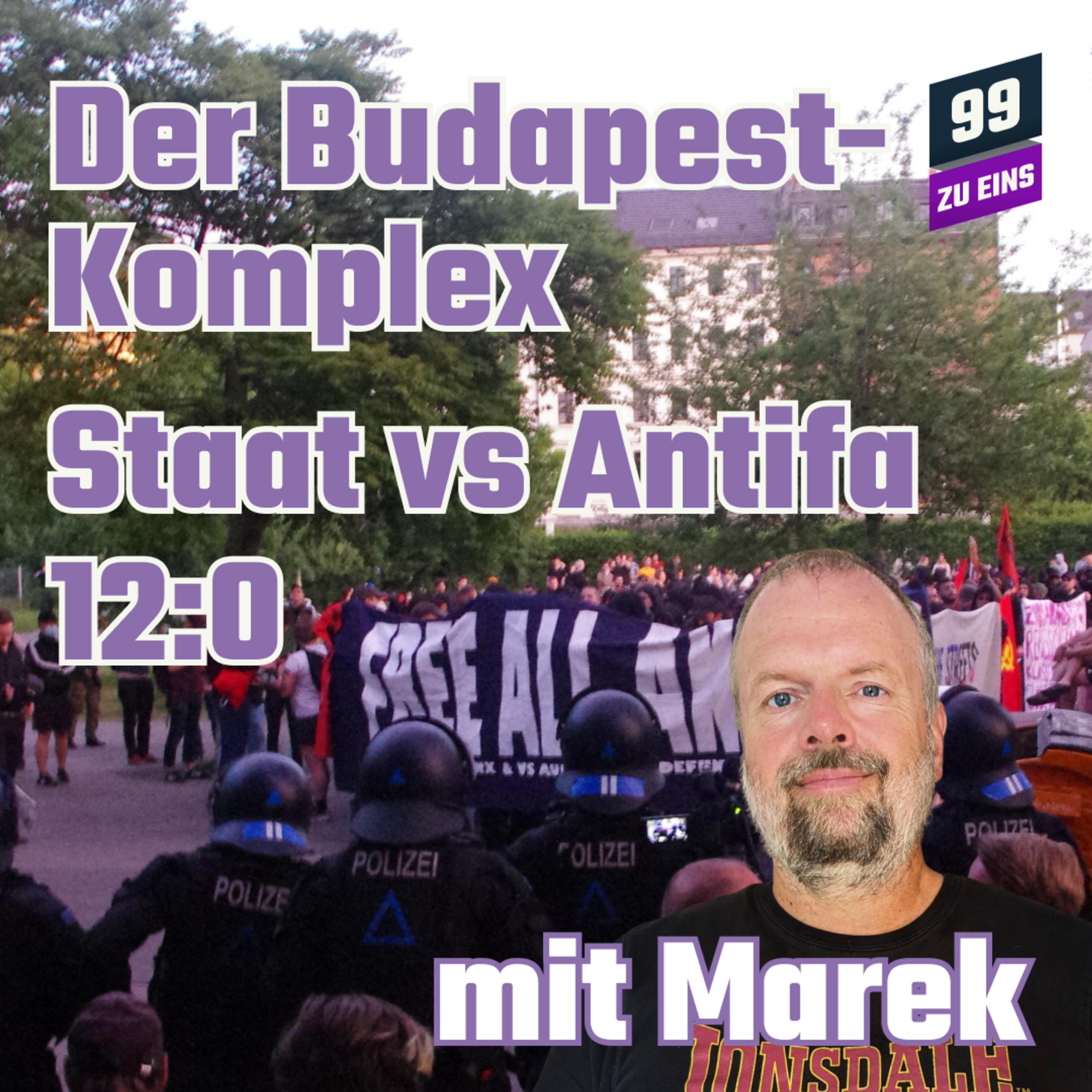 Episode 497: Der Budapest Komplex - Rechtsstaat vs. Antifa 12:0 (n.V.) - Mit Marek - 99 zu Eins - Ep. 497