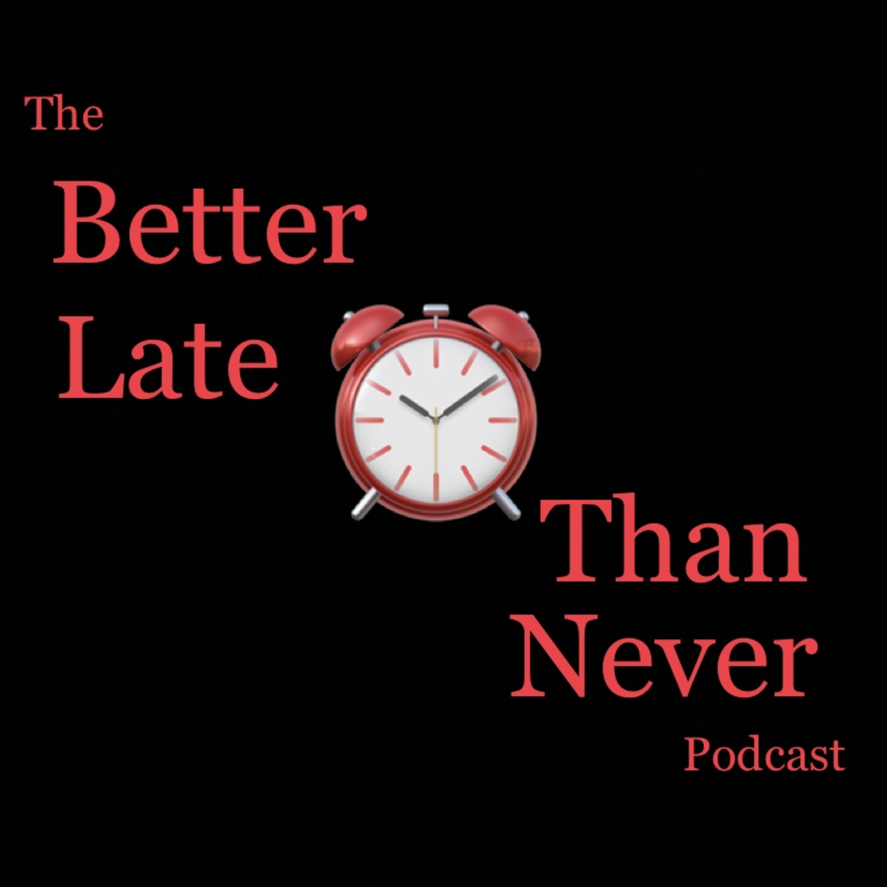The Better Late Than Never Podcast