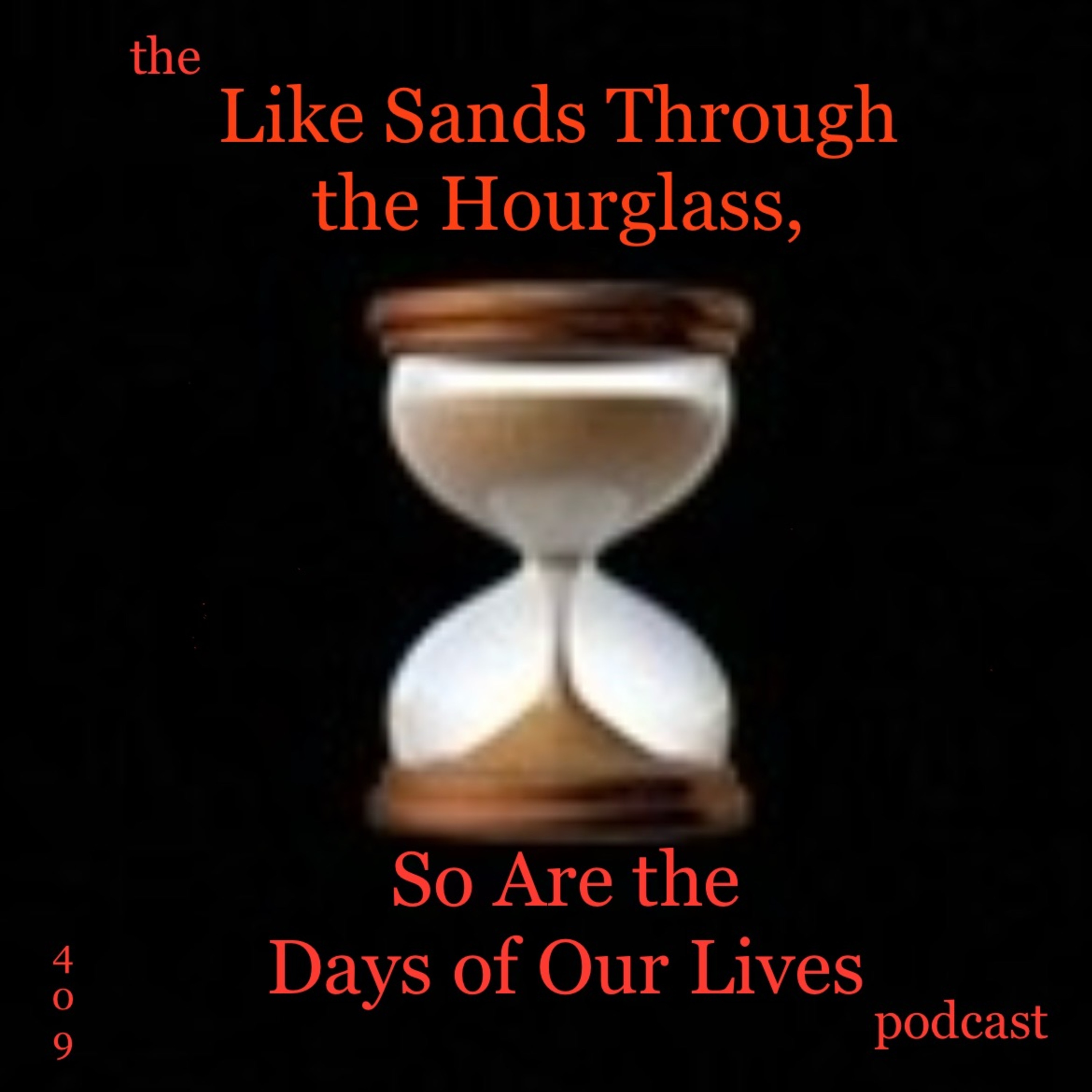 409: the Like Sands Through the Hourglass, So Are the Days of Our Lives podcast