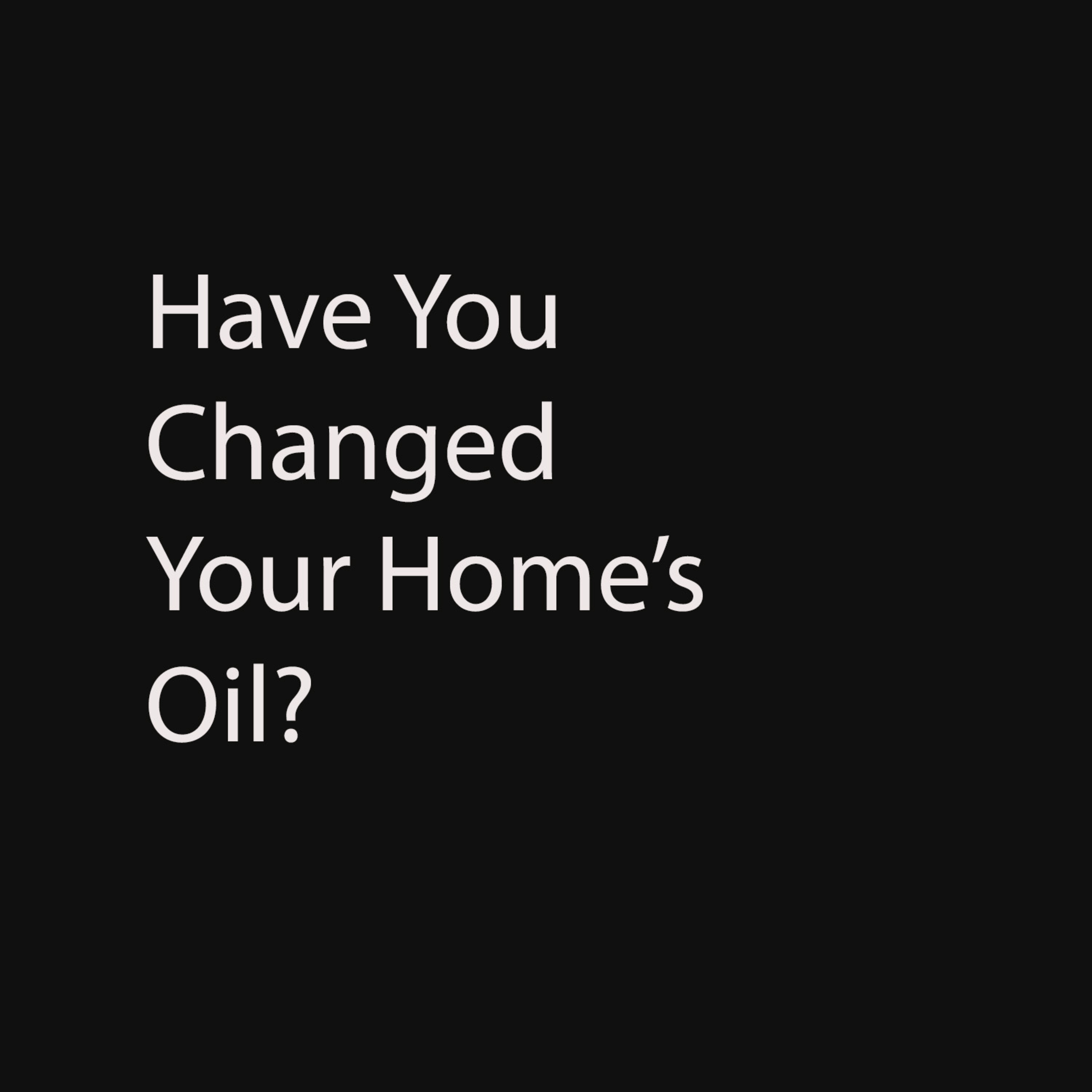 Episode 9: Have you changed your Home's Oil?