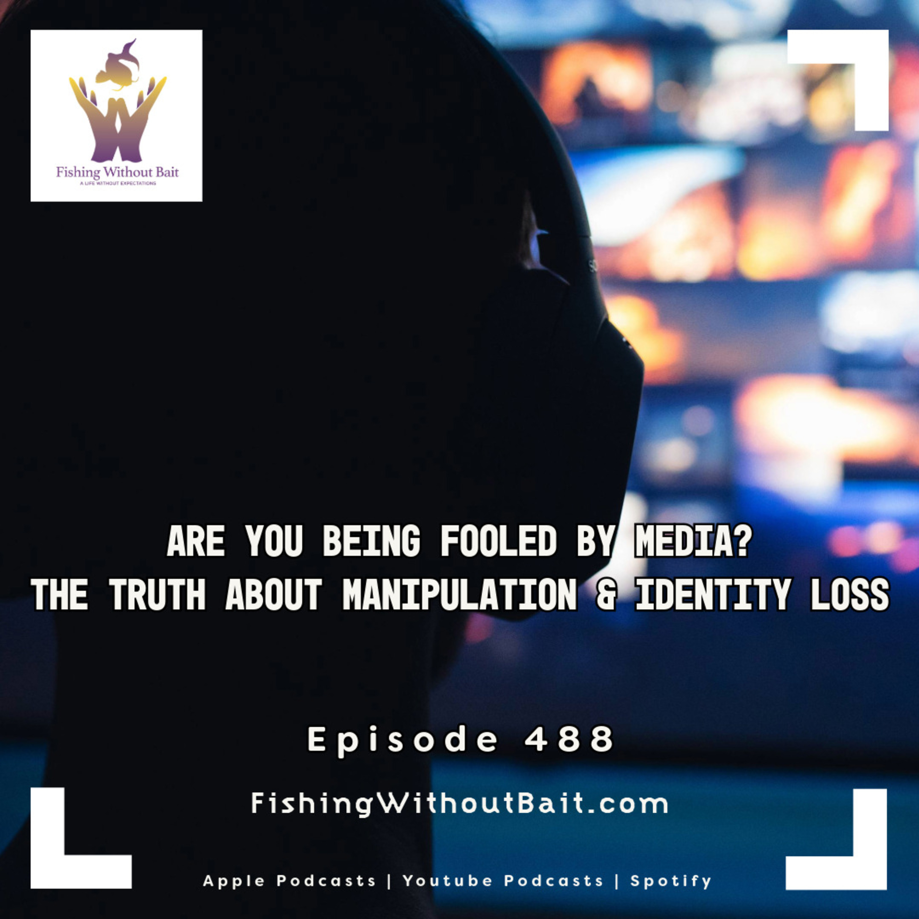 Fishing Without Bait 488: Are You Being Fooled by Media? The Truth About Manipulation & Identity Loss