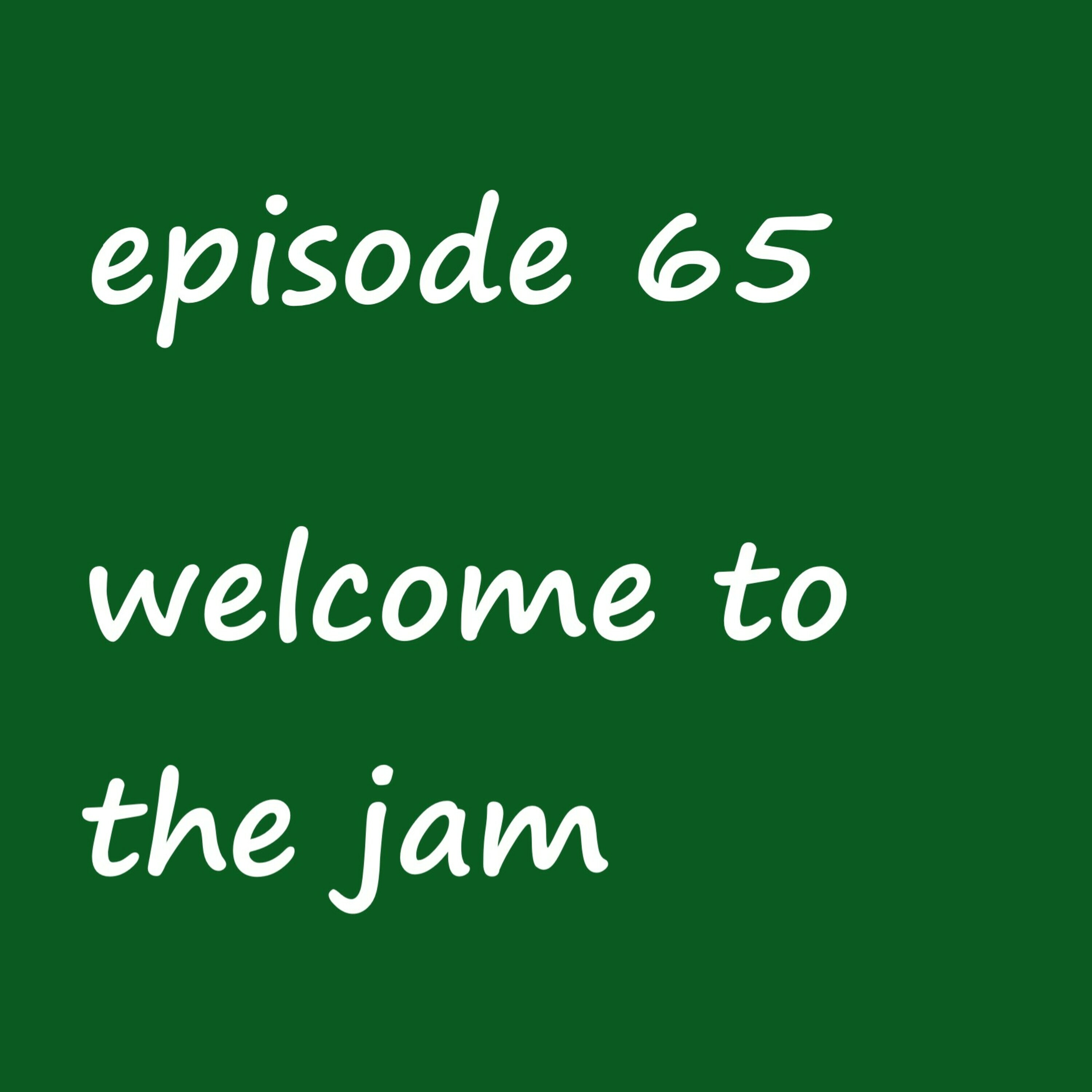 Episode 65: welcome to the jam