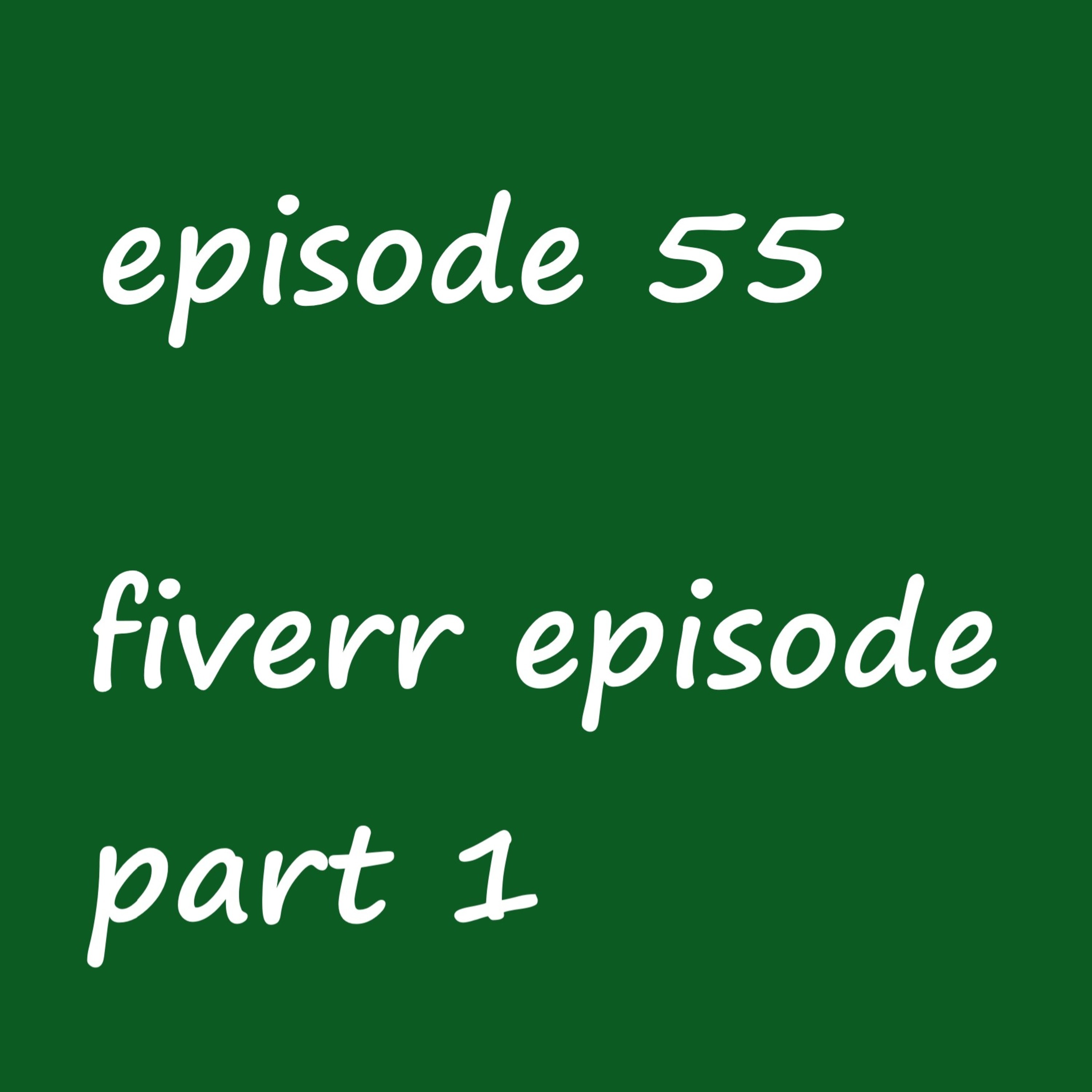 Episode 55: fiverr episode part 1