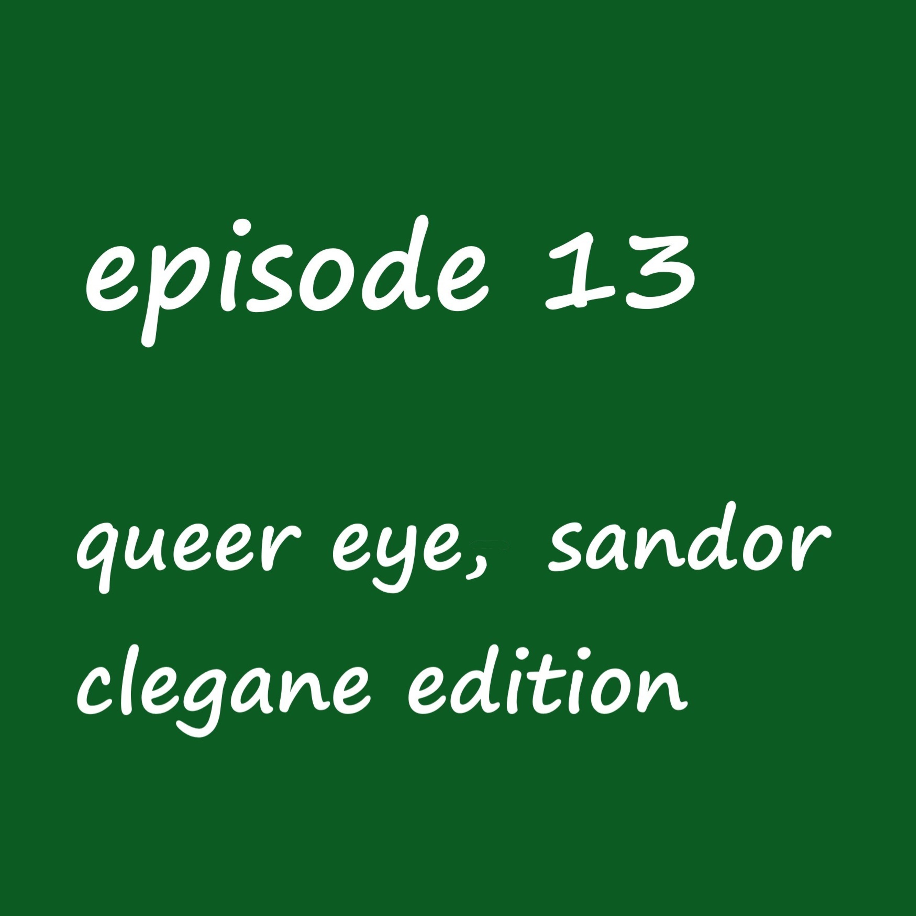 Episode 13: queer eye- sandor clegane edition