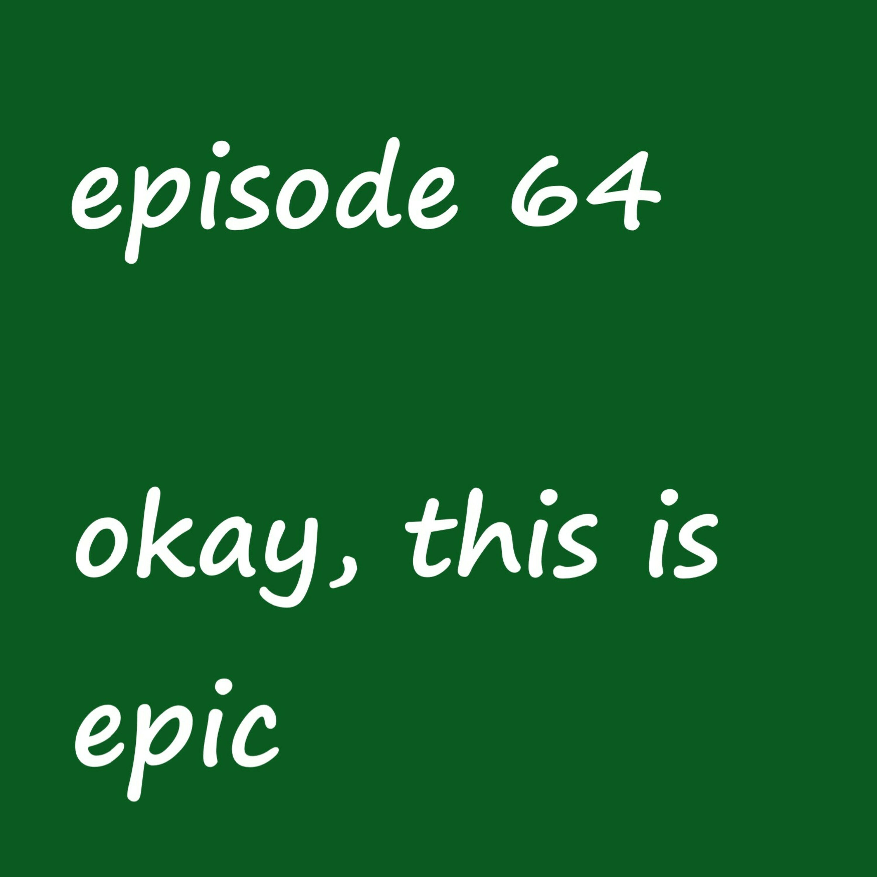 Episode 64: ok, this is epic Episode 64: ok, this is epic