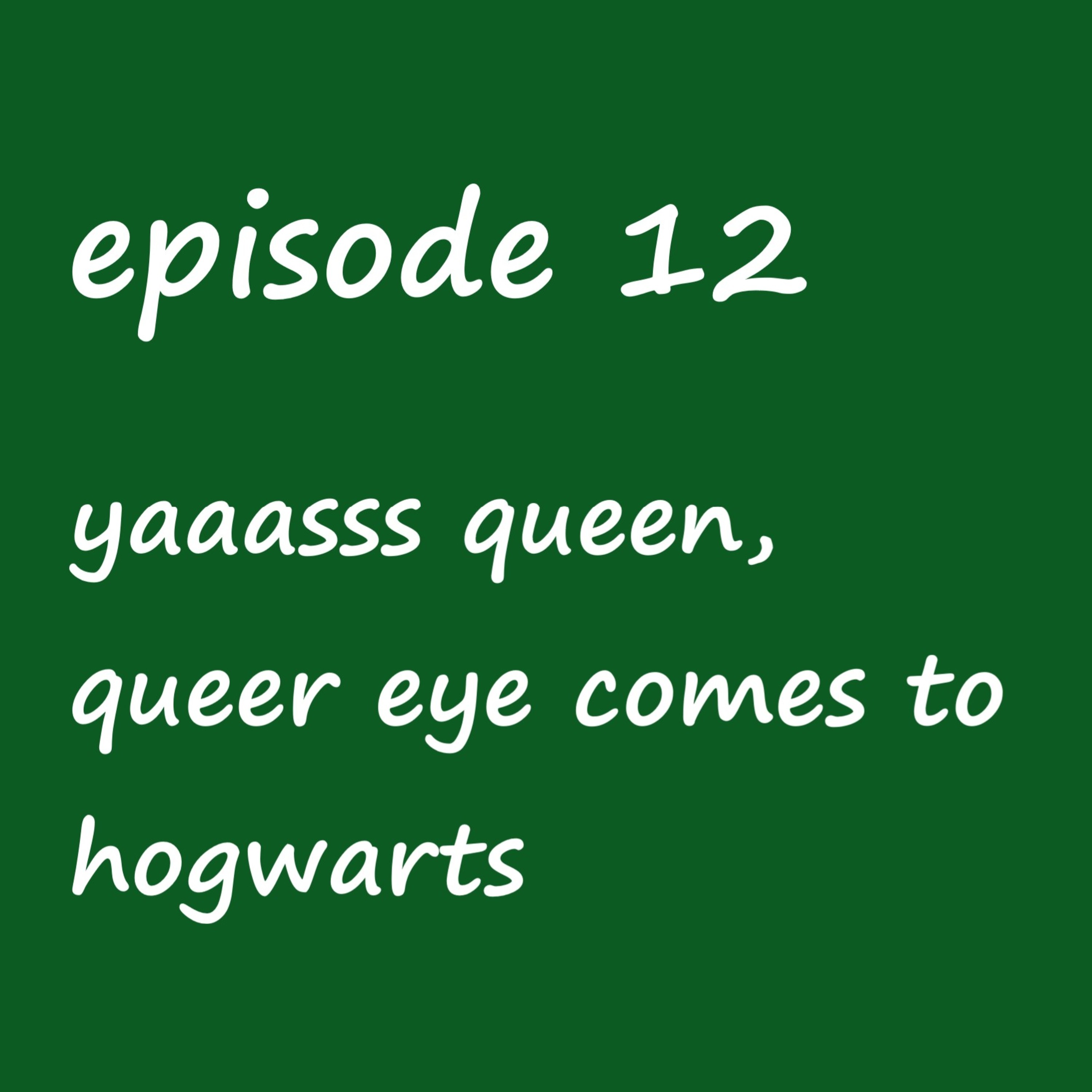 Episode 12: yaaasss queen- queer eye comes to hogwarts