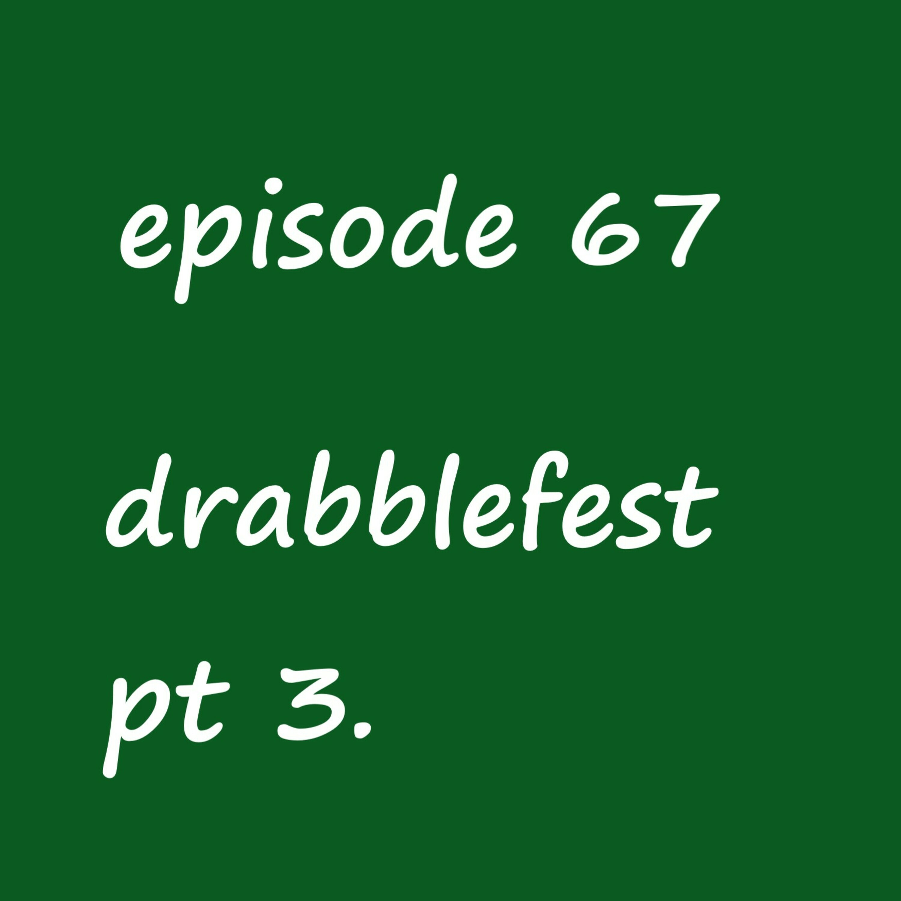 Episode 67: drabblefest pt. 3