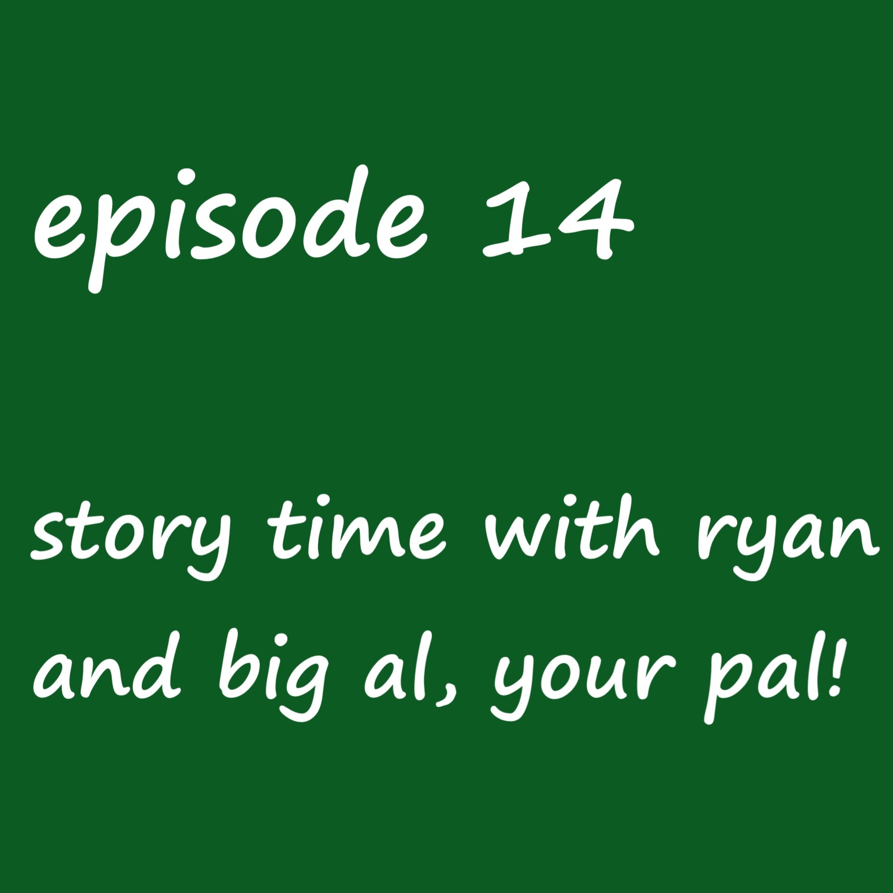 Episode 14: story time with ryan and big al, your pal!