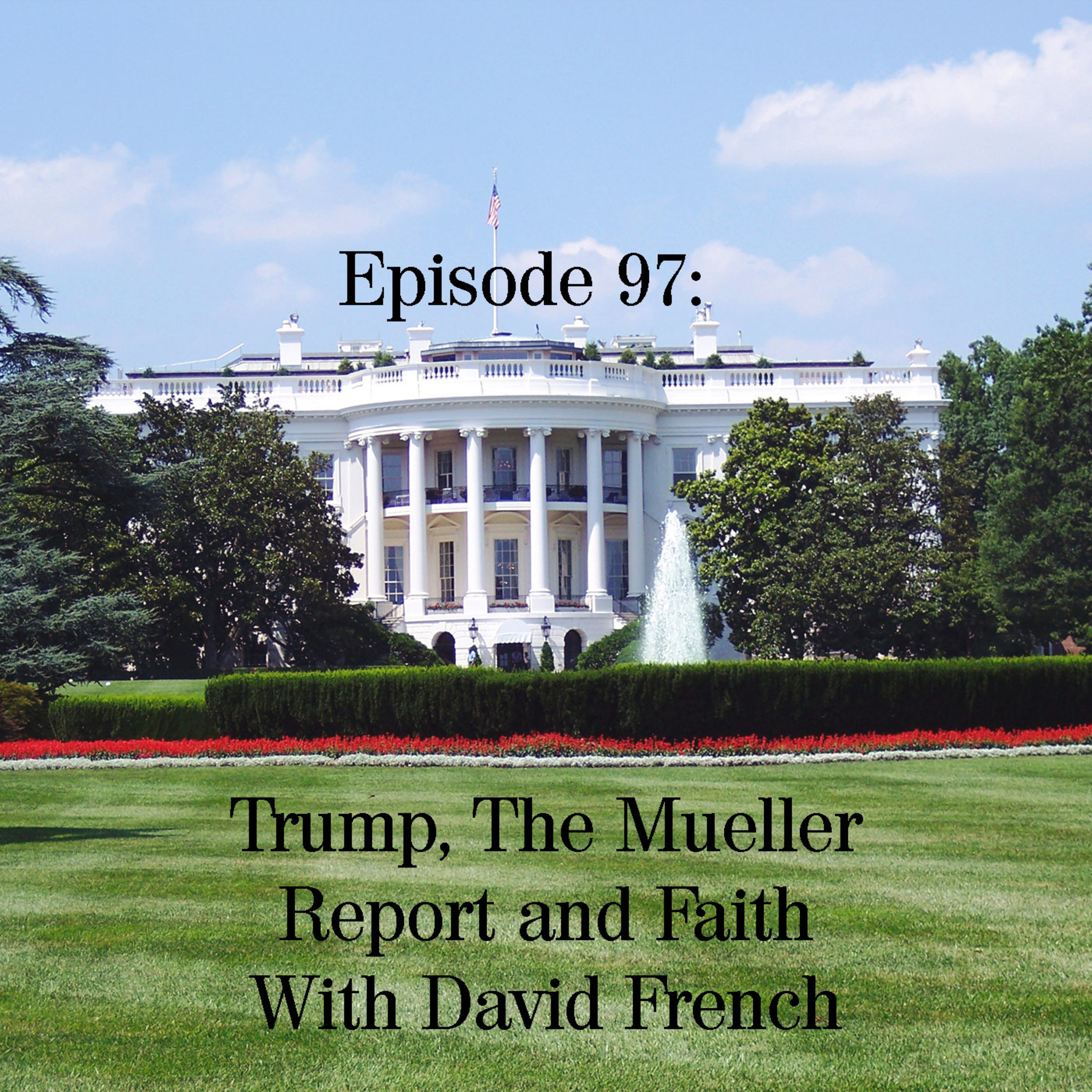 Trump, The Mueller Report and Faith with David French Trump, The Mueller Report and Faith with David French