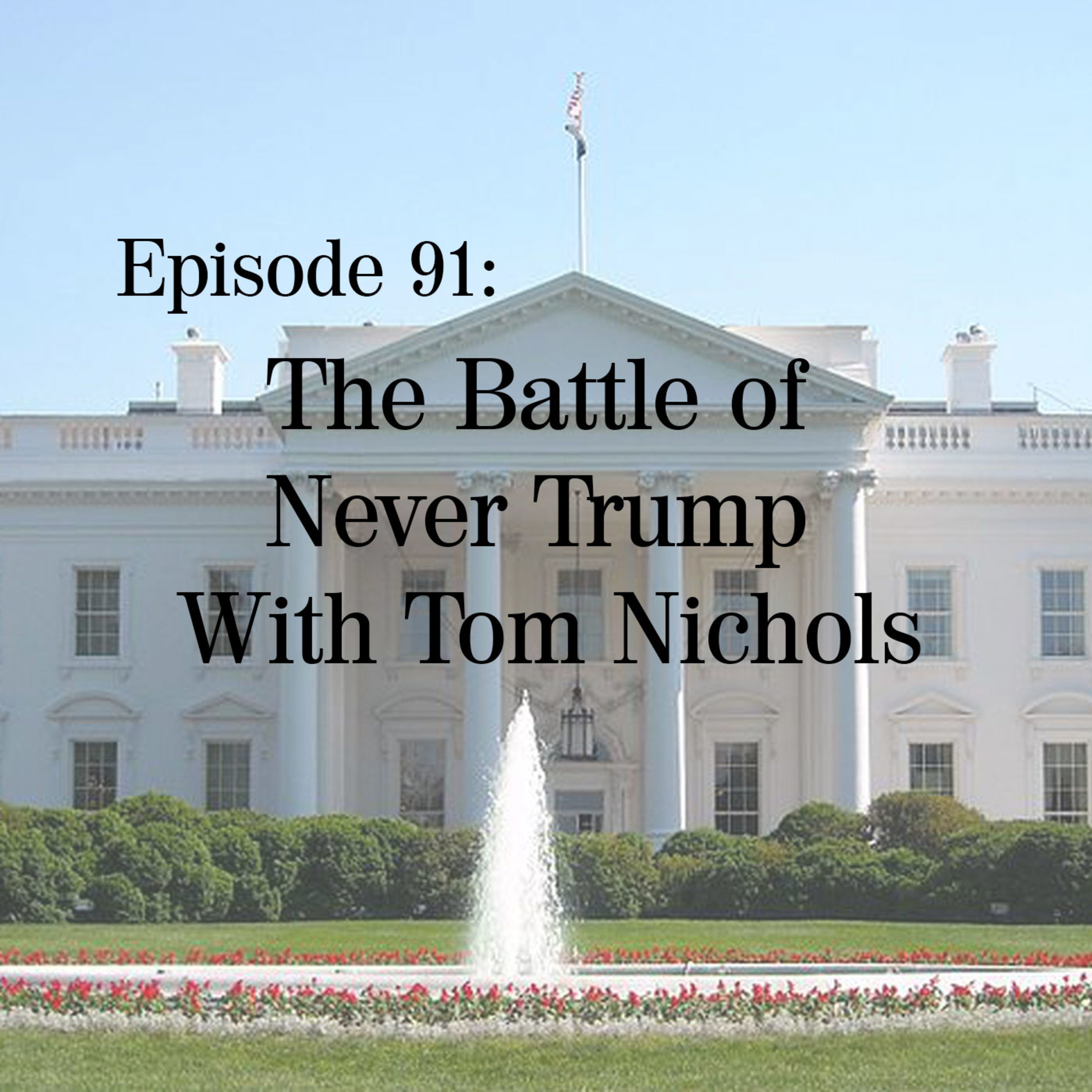 Episode 91: The Battle of Never Trump With Tom Nichols Episode 91: The Battle of Never Trump With Tom Nichols