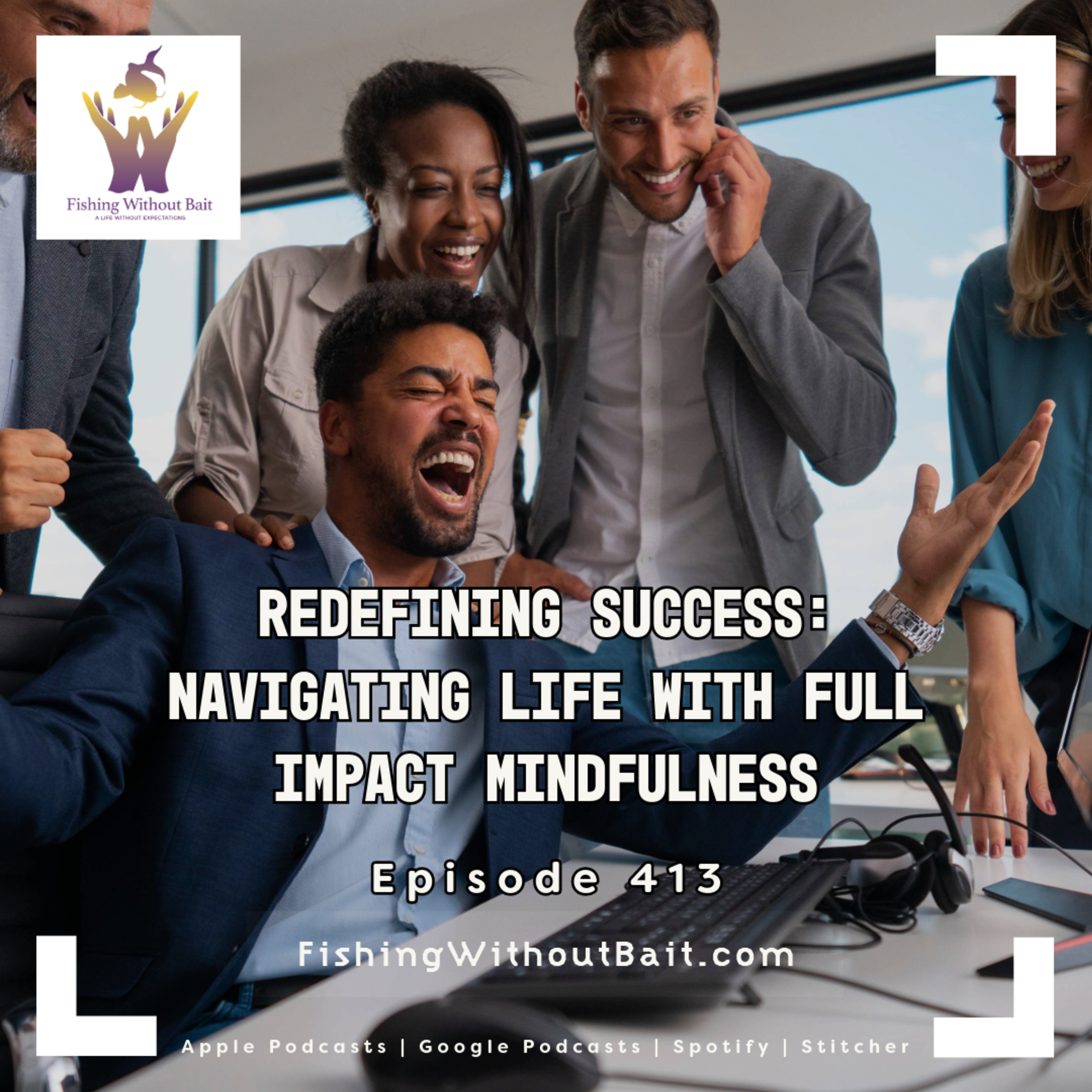 Redefining Success: Navigating Life with Full Impact Mindfulness | Episode 413