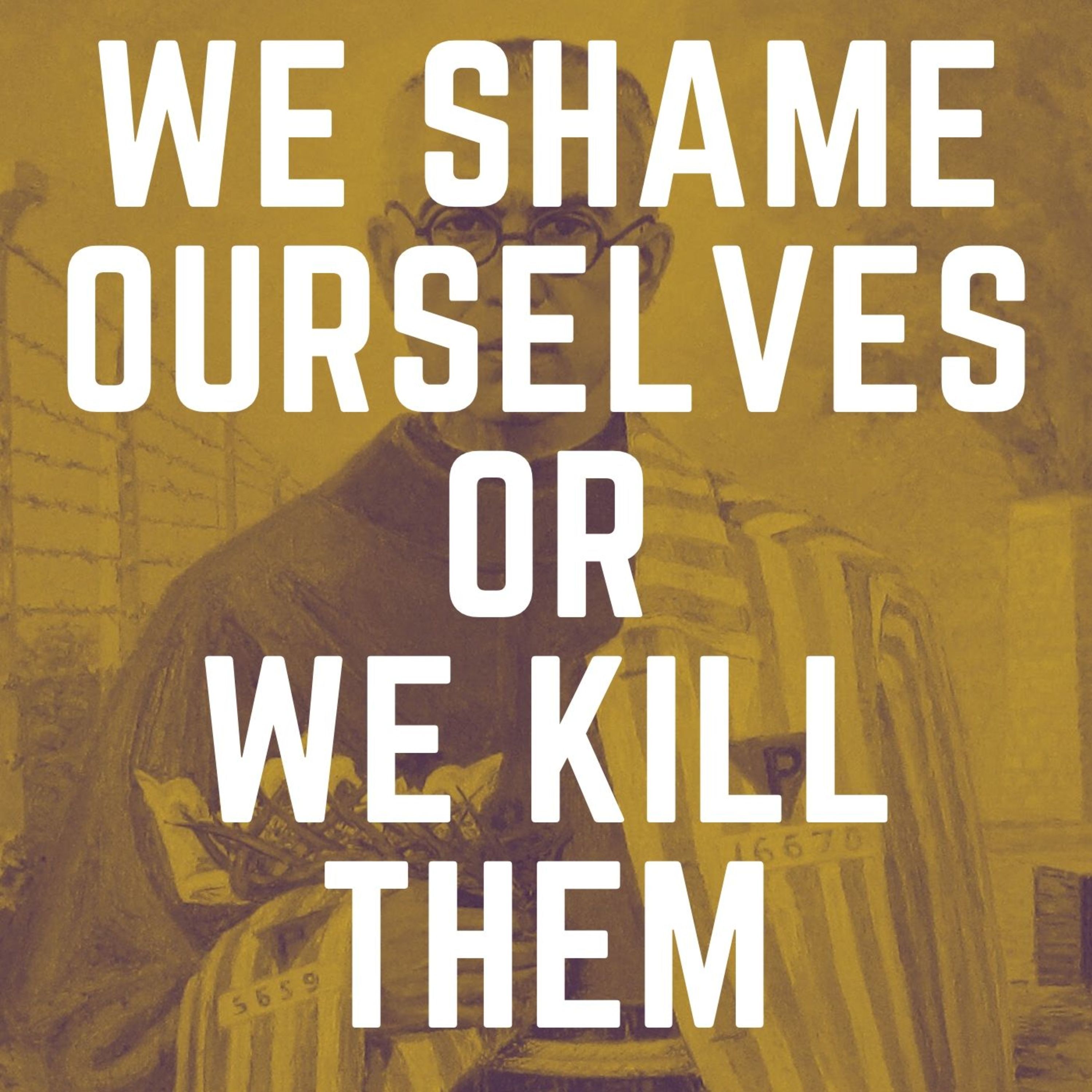 We Shame Ourselves or Kill Them