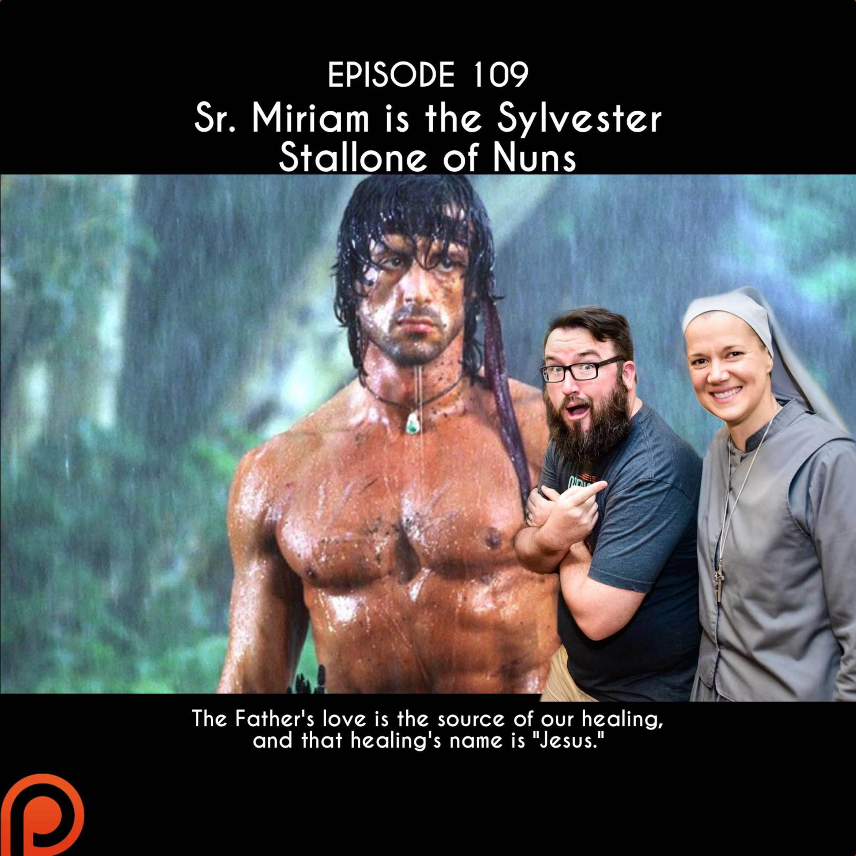 Episode 109: Sr. Miriam is the Sylvester Stallone of Nuns