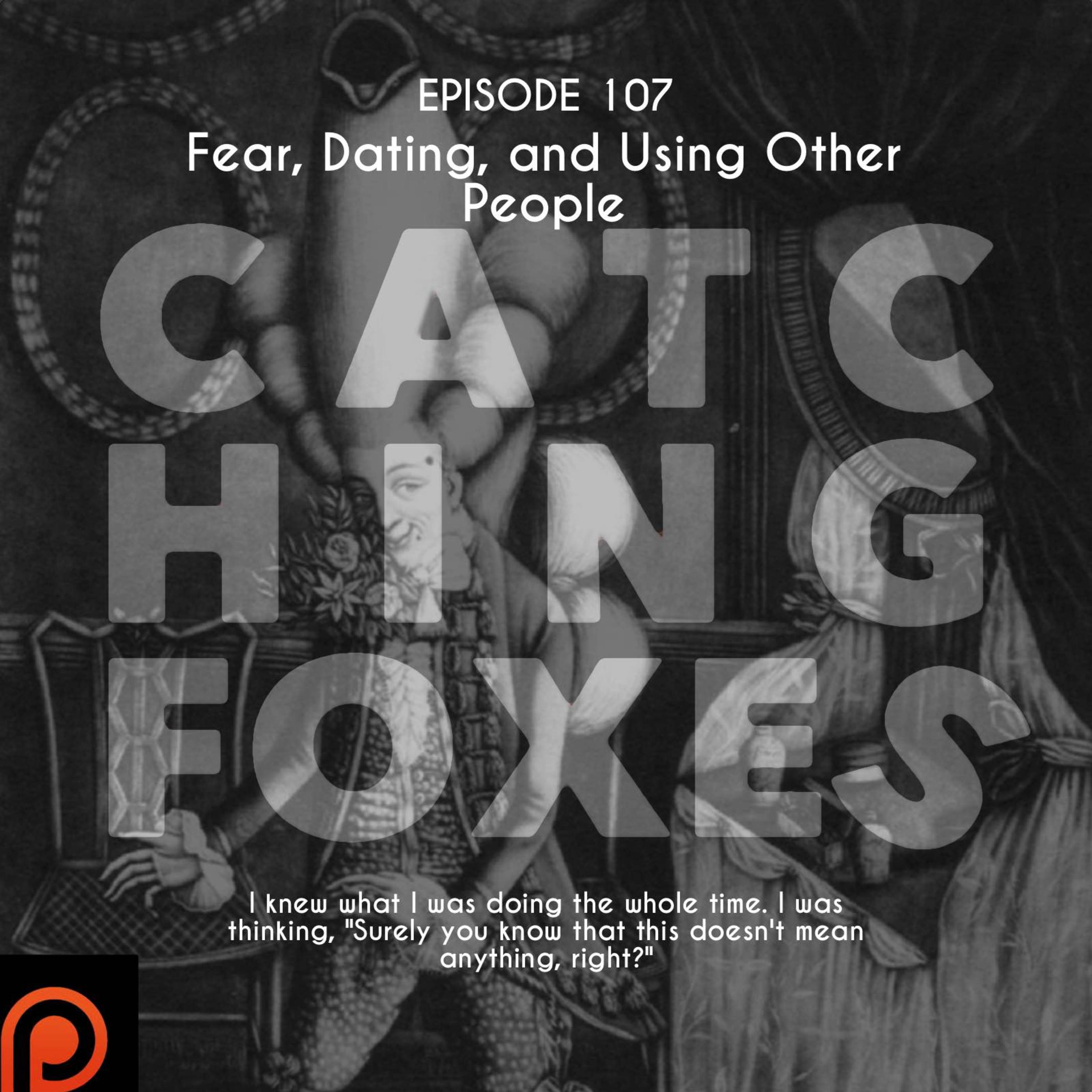 Episode 107: Fear, Dating, and Using Other People