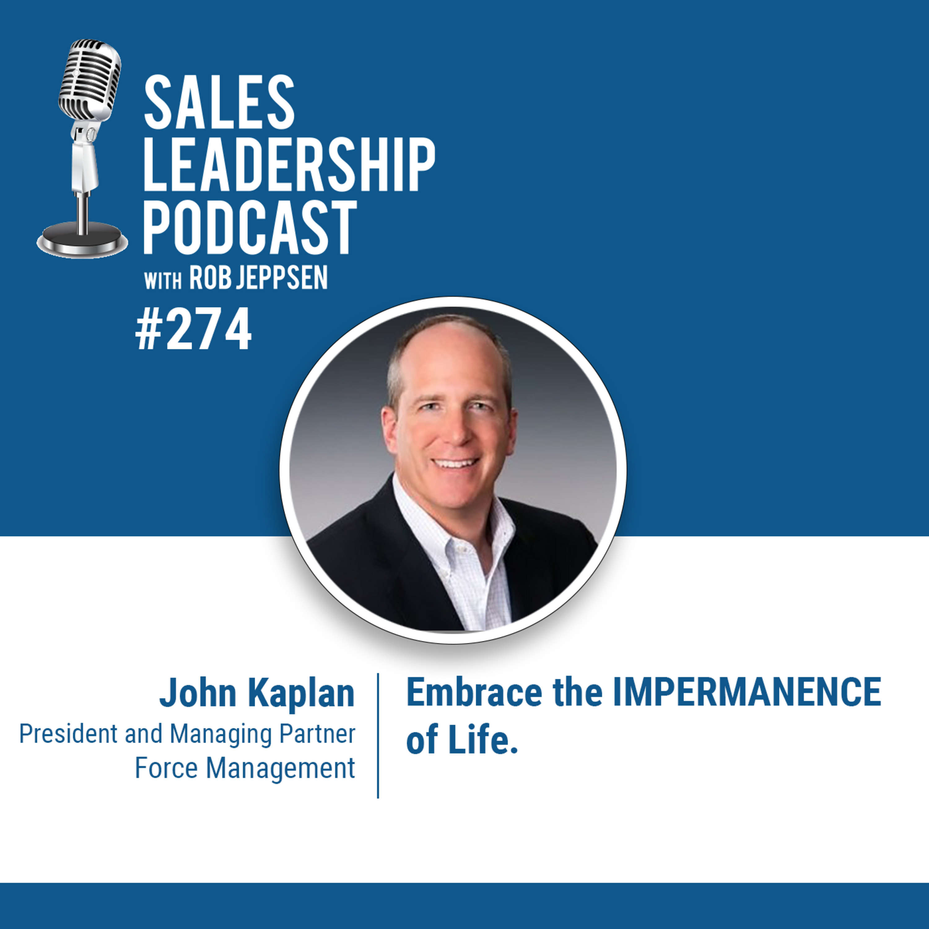 Episode 274: John Kaplan: President and Managing Partner at Force Management - Embrace the IMPERMANENCE of Life.
