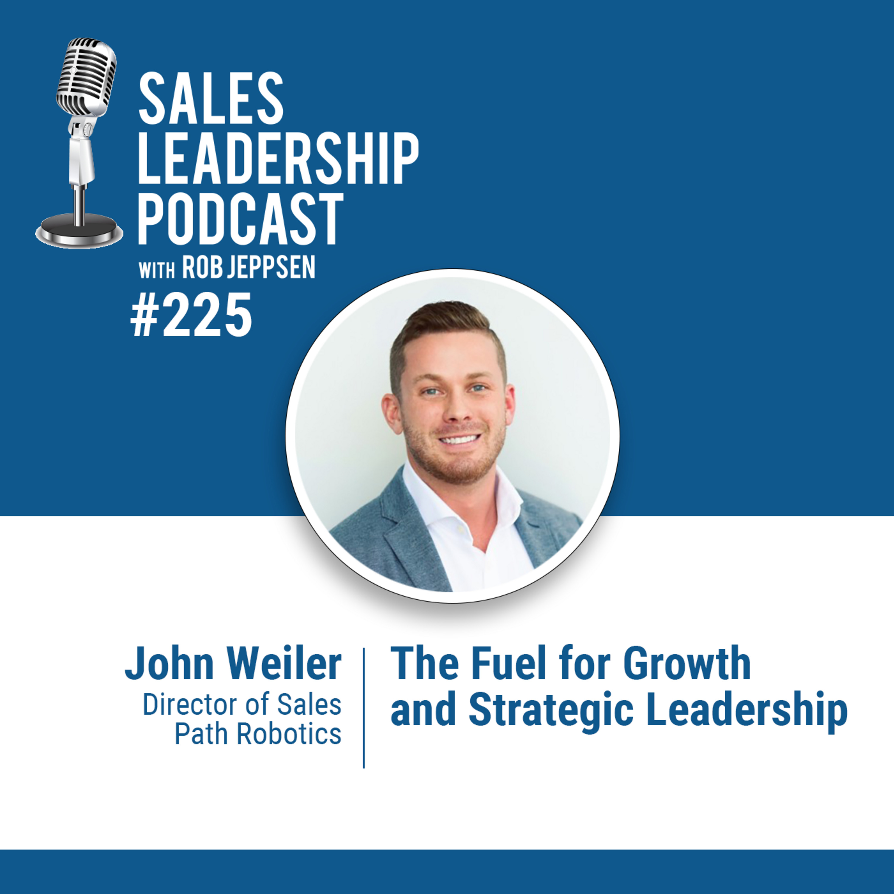Episode 226: John Weiler, Director of Sales at Path Robotics — The Fuel for Growth and Strategic Leadership