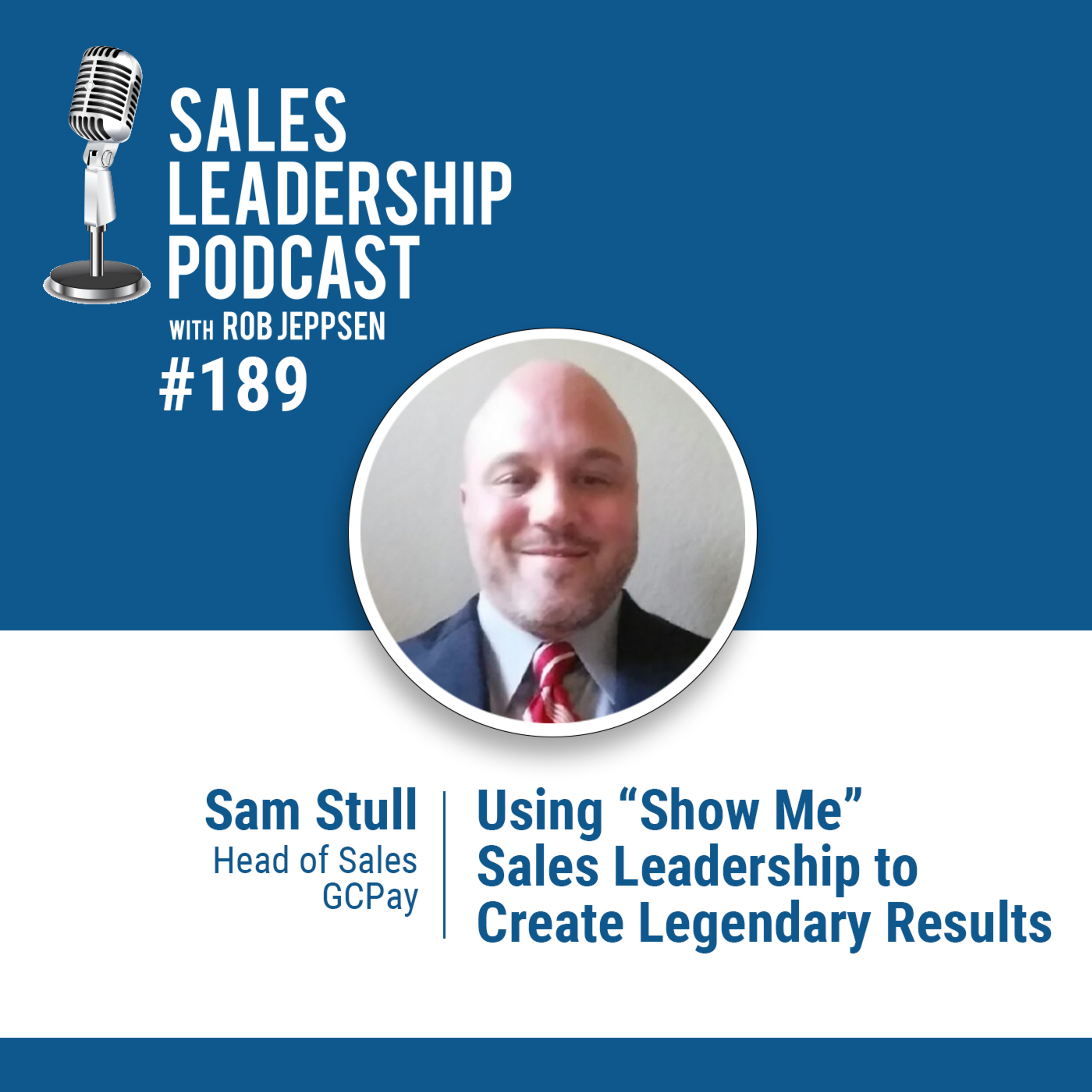 Episode 190: #189: Sam Stull of GCPay — Using “Show Me” Sales Leadership to Create Legendary Results