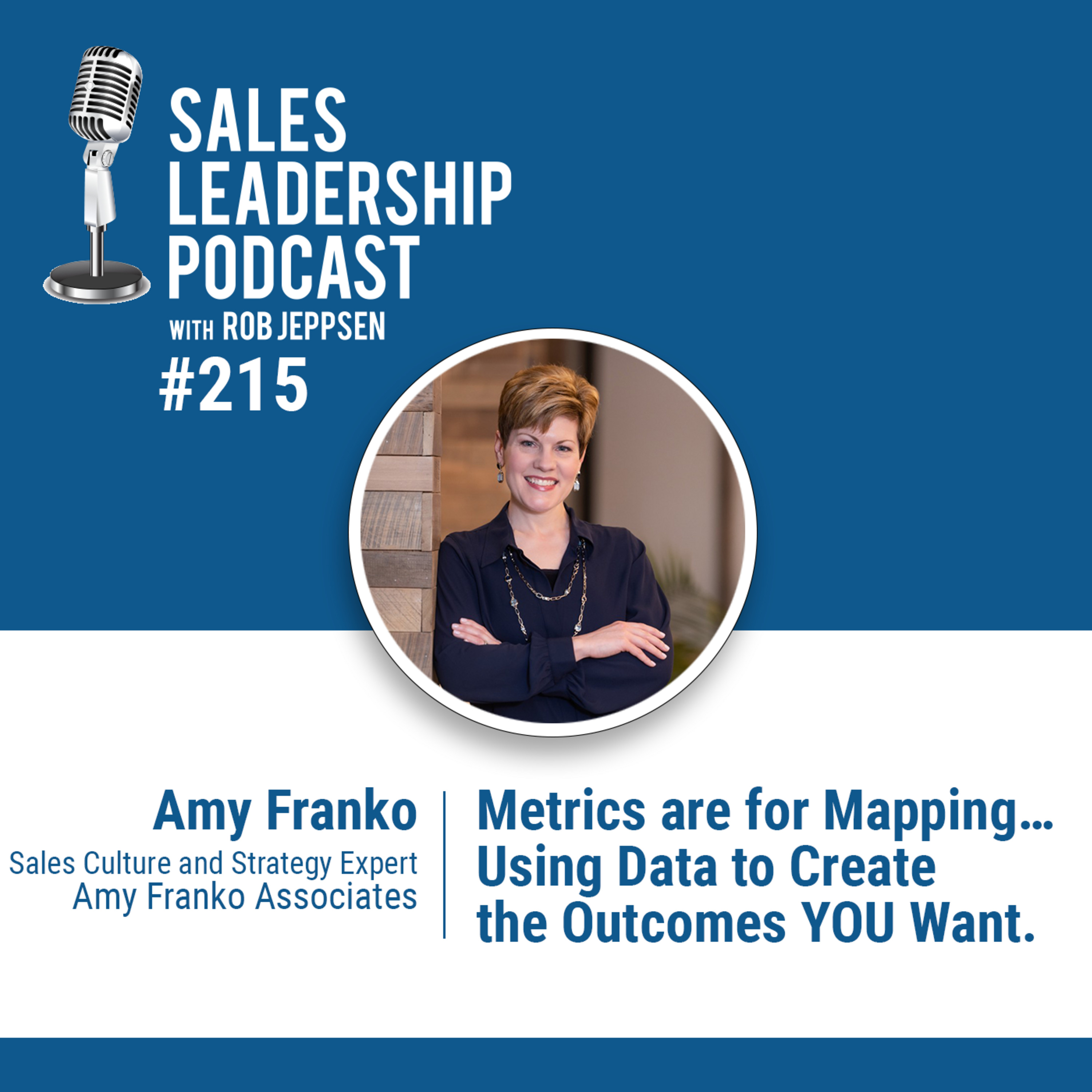 Episode 216: #215: Amy Franko, Sales Strategy and Culture Expert  —  Metrics are for Mapping…Using Data to Create the Outcomes YOU Want.