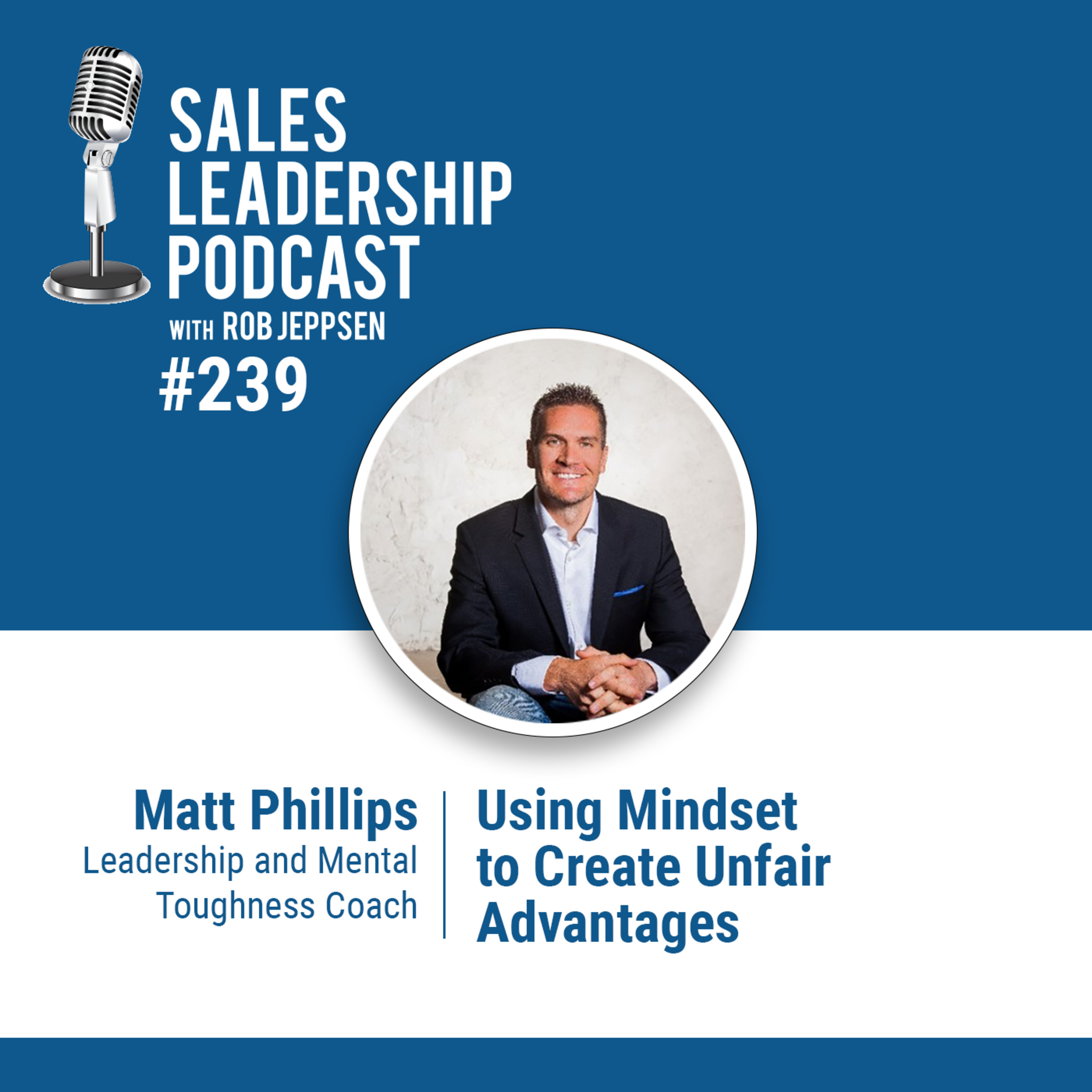 Episode 239: Matt Phillips, Leadership and Mental Toughness Coach: Using Mindset to Create Unfair Advantages