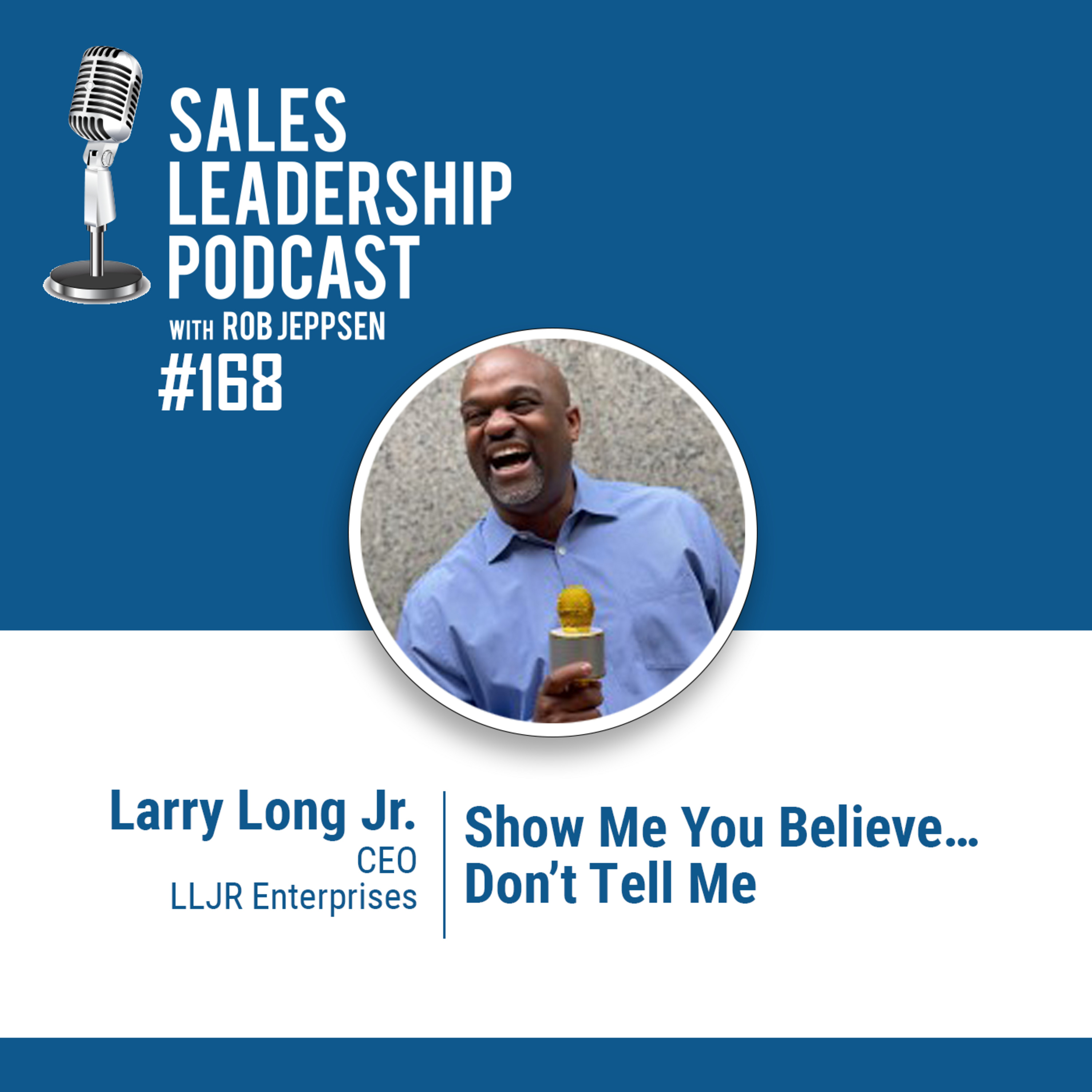 Episode 169: #168: Larry Long Jr of LLJR Enterprises — Show Me You Believe…Don’t Tell Me