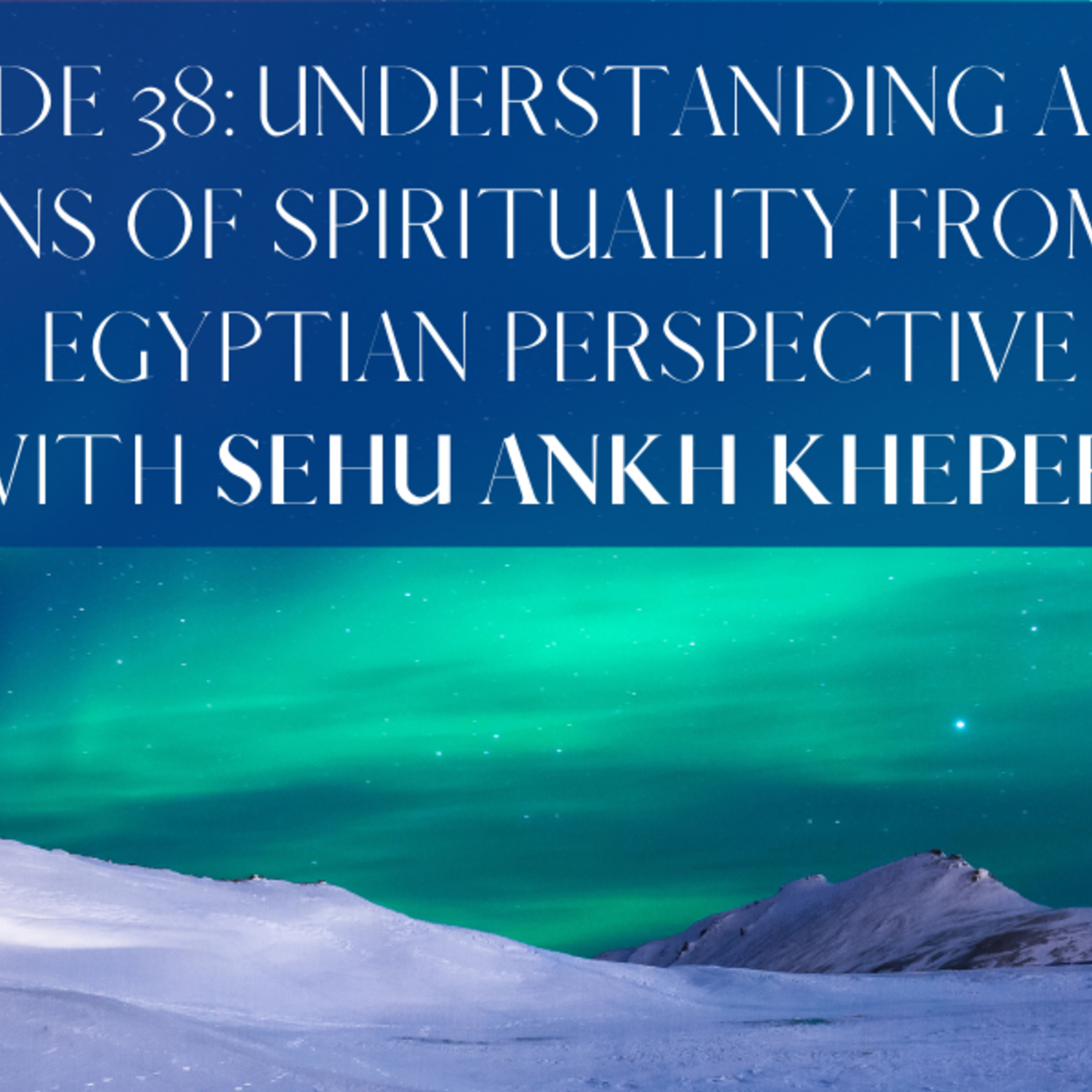 Episode 38: Understanding African foundations of spirituality from an Ancient Egyptian perspective with Sehu Ankh Khepera