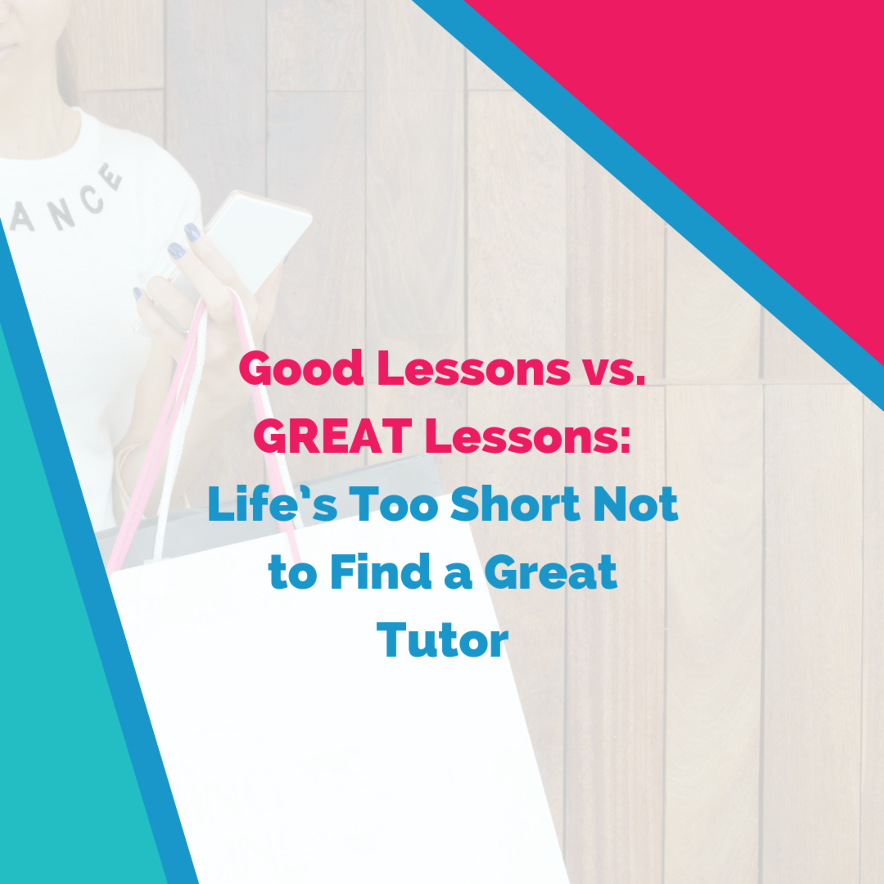 Good Lessons vs. GREAT Lessons: Life’s Too Short Not to Find a Great Tutor