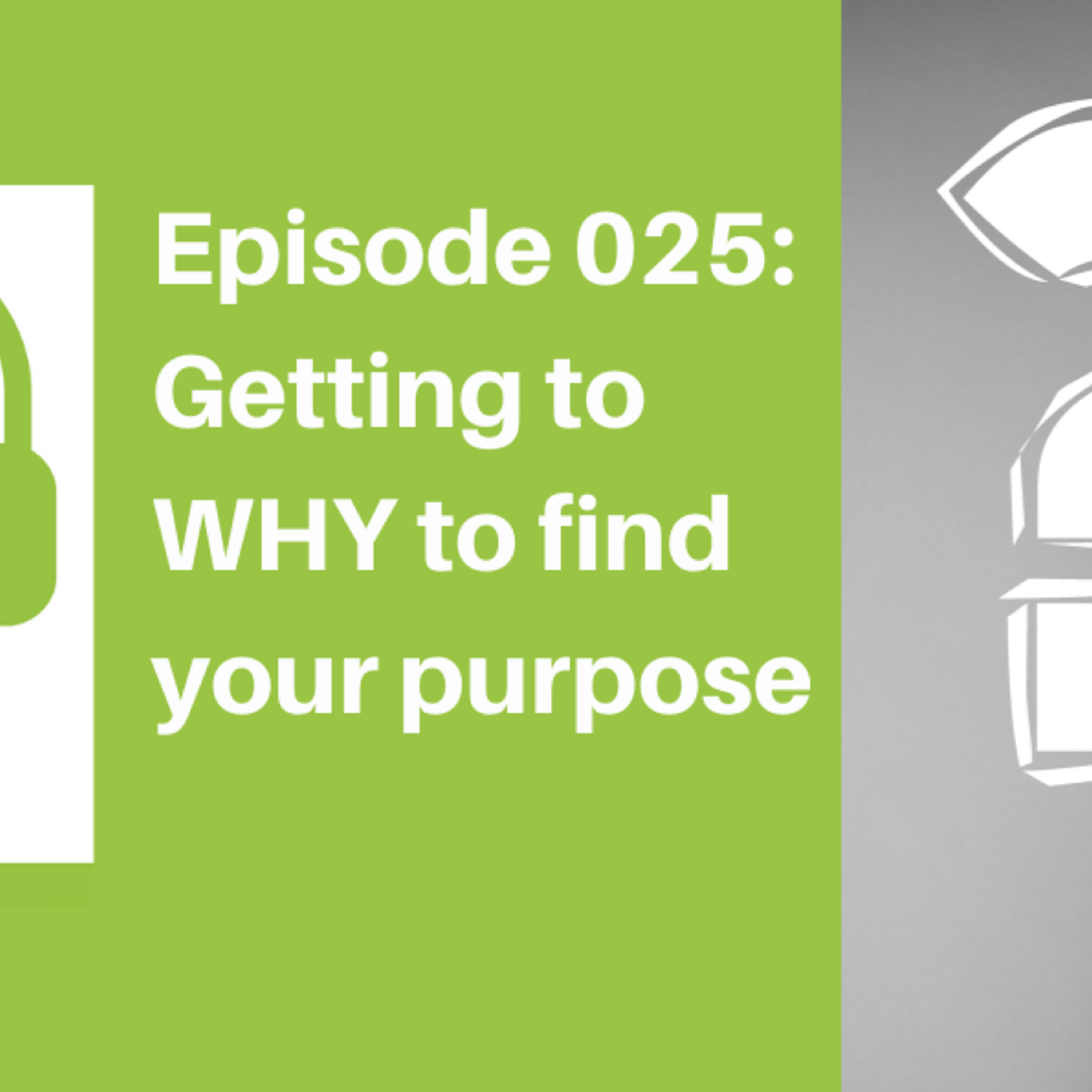 Episode 025: Getting to WHY to find your Purpose [LIFE]