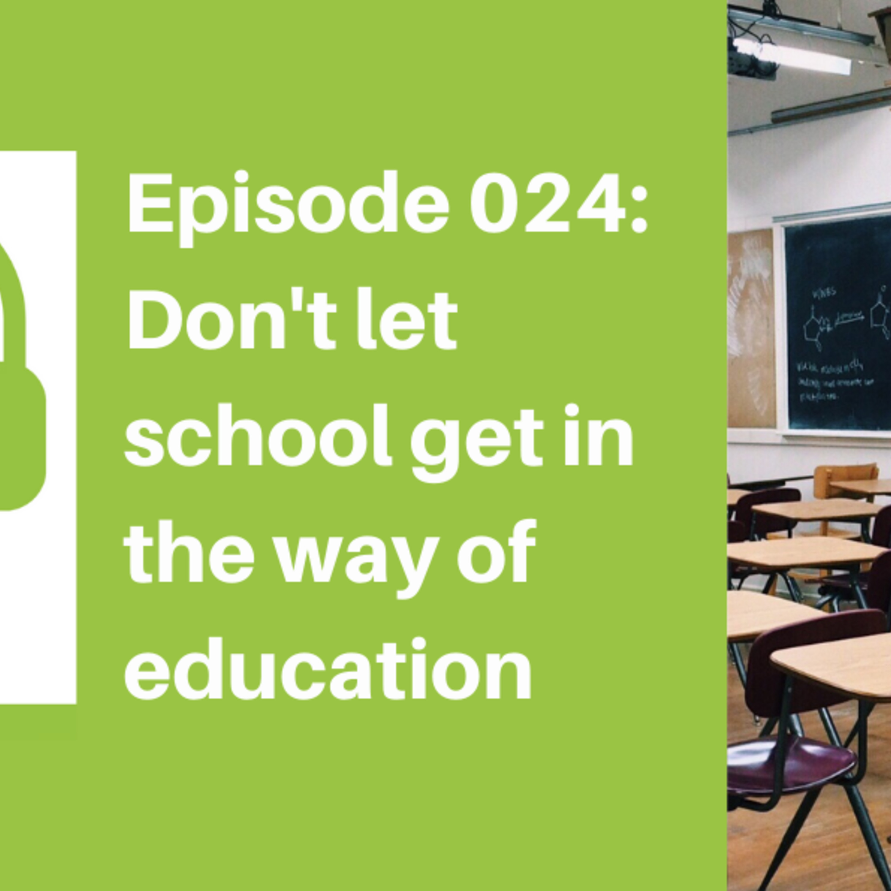 Episode 024: Don't let School get in the way of Education [LIFE]